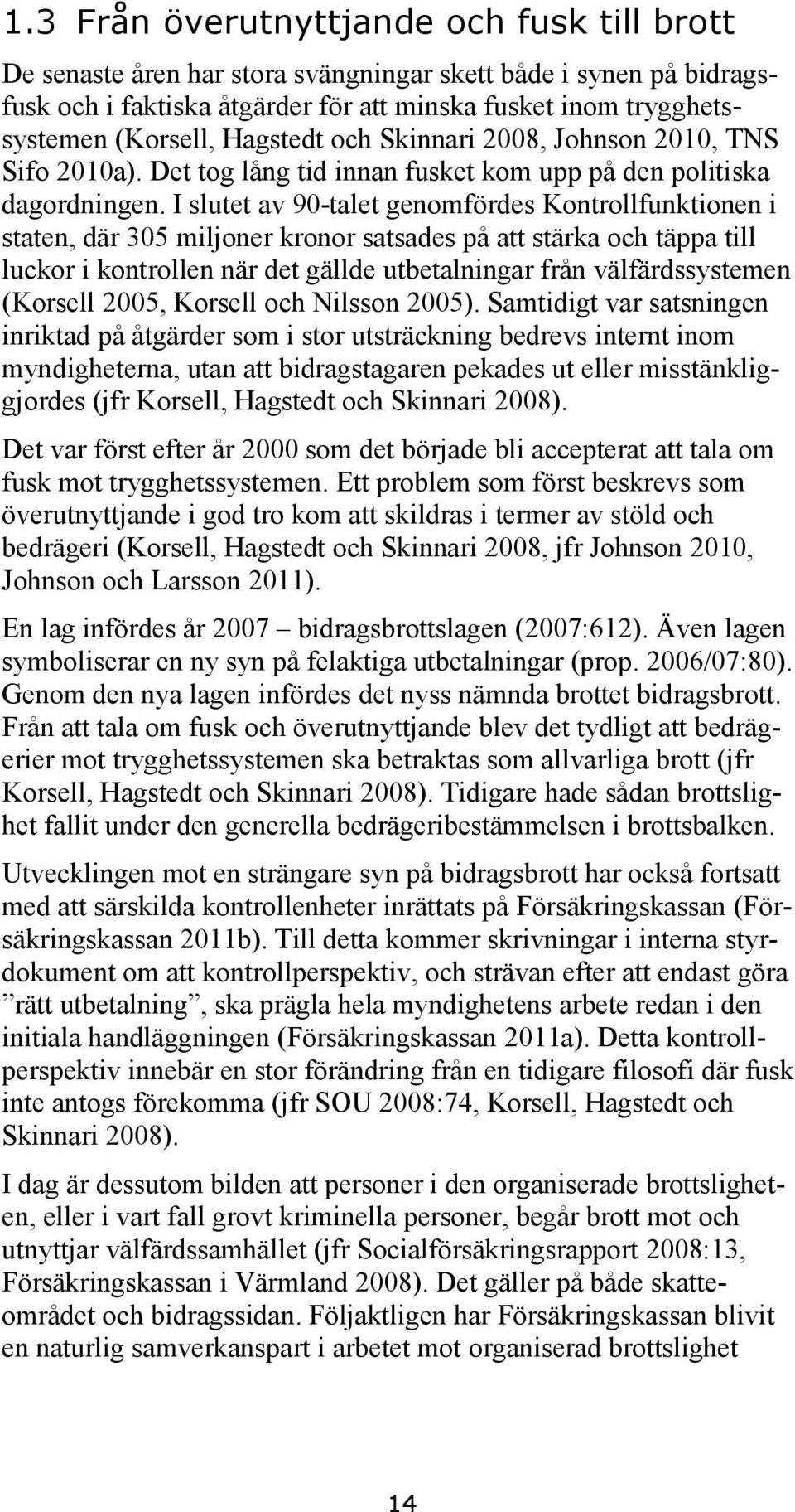 I slutet av 90-talet genomfördes Kontrollfunktionen i staten, där 305 miljoner kronor satsades på att stärka och täppa till luckor i kontrollen när det gällde utbetalningar från välfärdssystemen