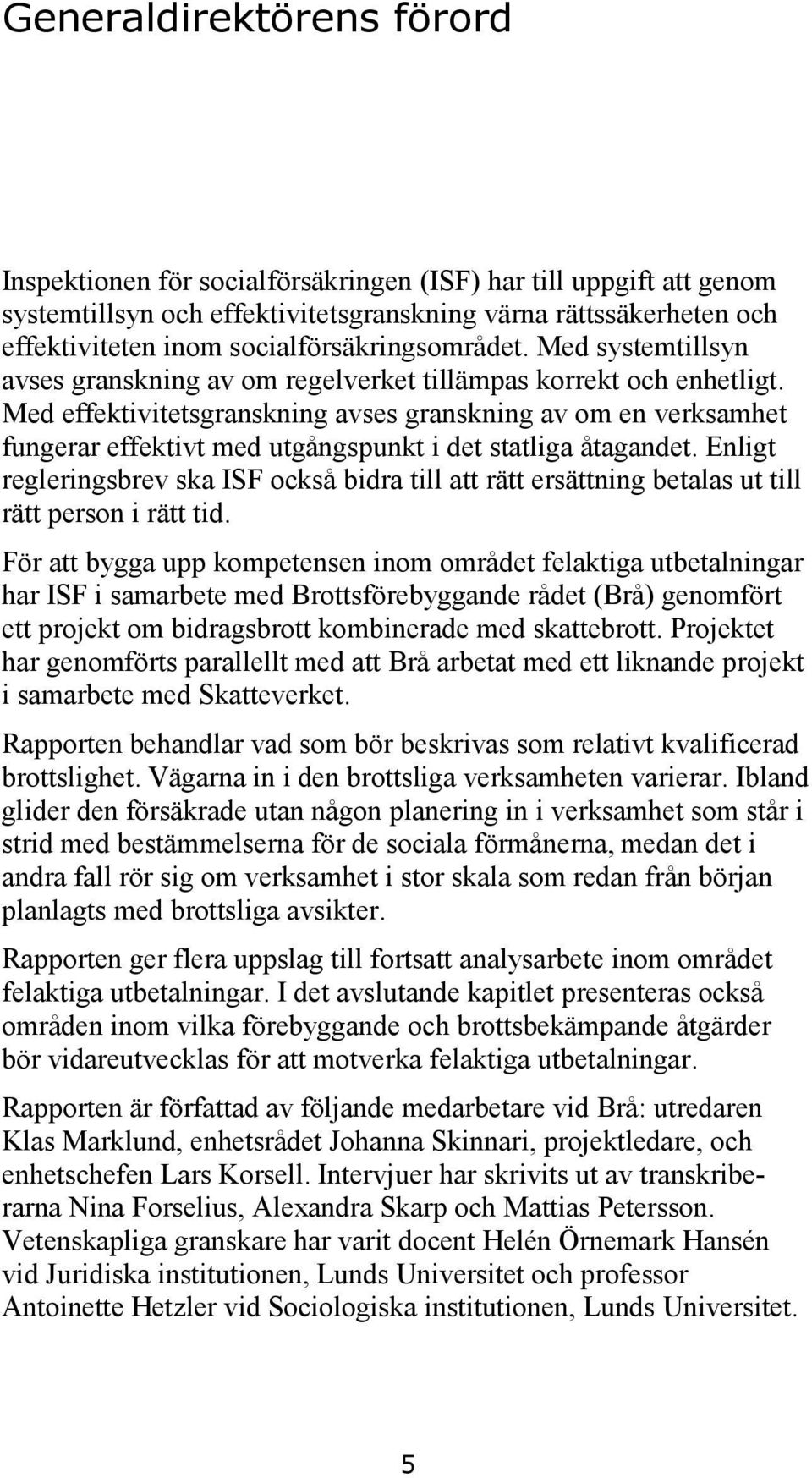 Med effektivitetsgranskning avses granskning av om en verksamhet fungerar effektivt med utgångspunkt i det statliga åtagandet.
