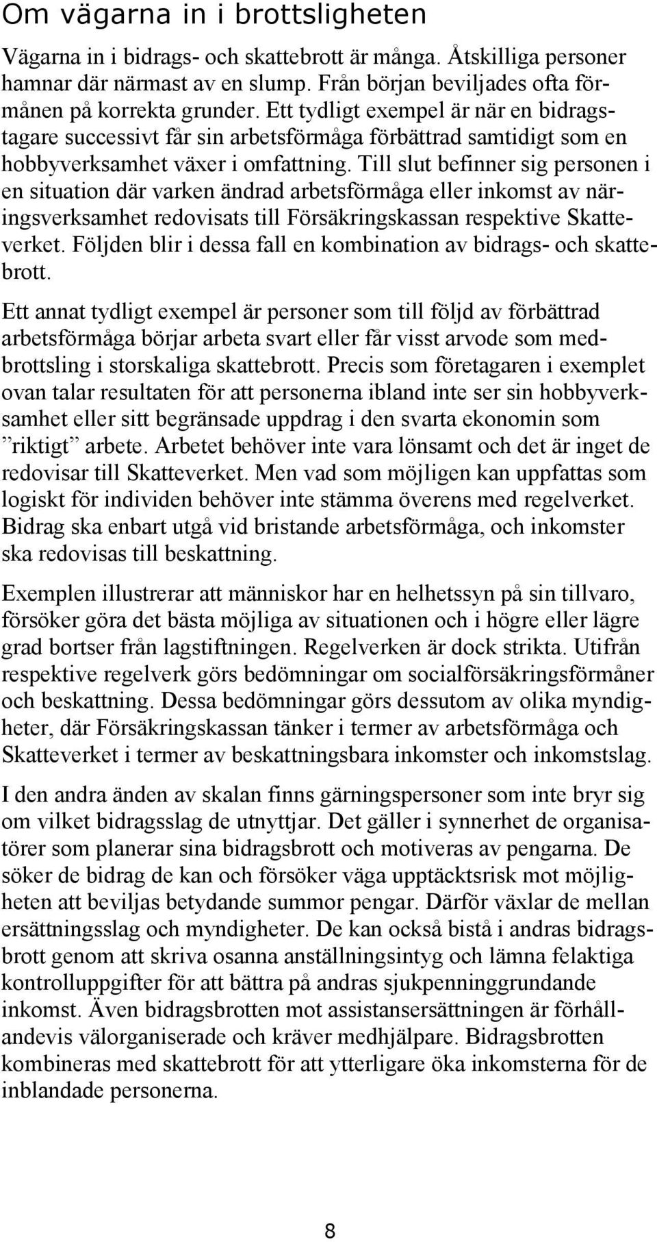 Till slut befinner sig personen i en situation där varken ändrad arbetsförmåga eller inkomst av näringsverksamhet redovisats till Försäkringskassan respektive Skatteverket.