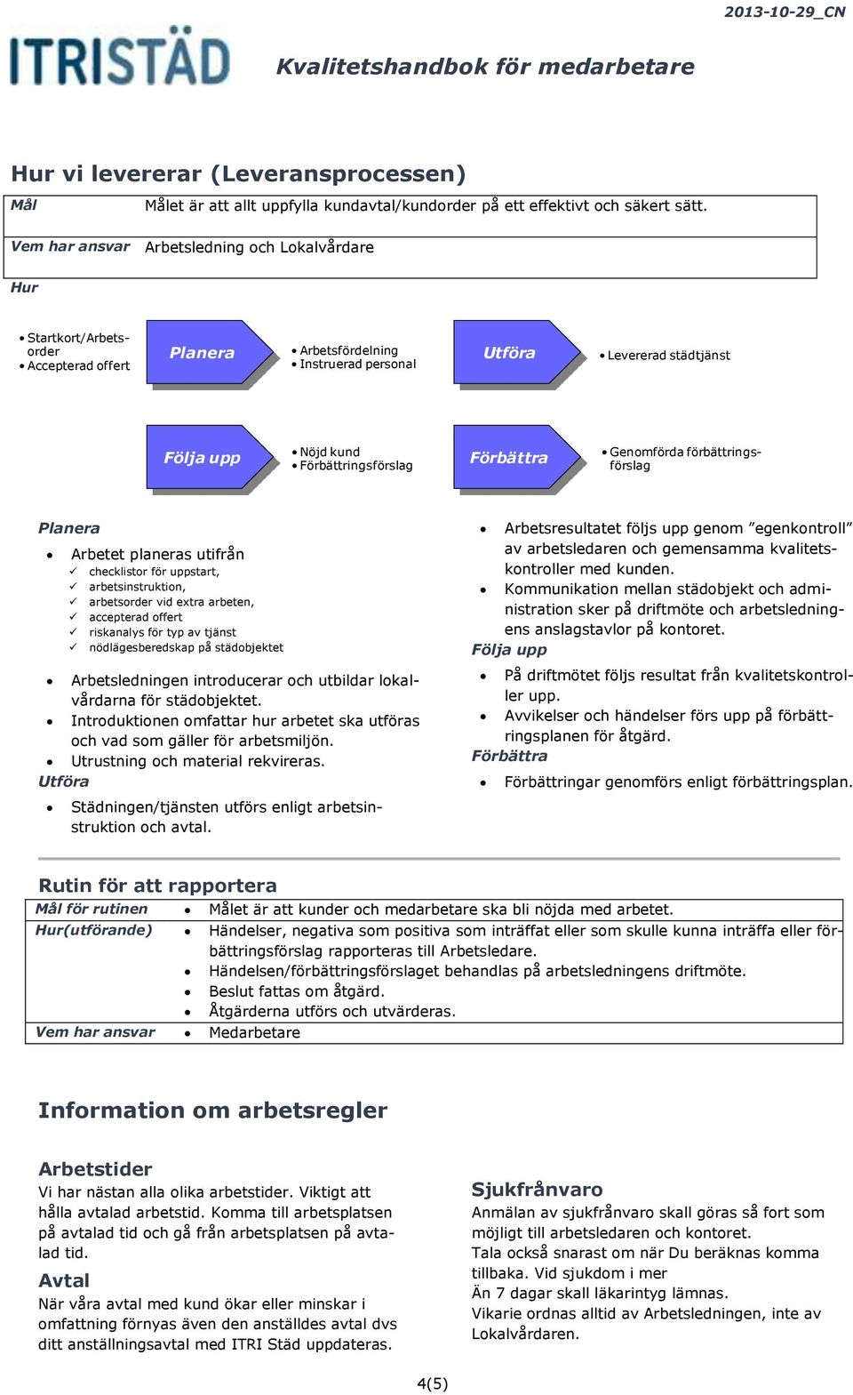 Förbättringsförslag Förbättra Genomförda förbättringsförslag Planera Arbetet planeras utifrån checklistor för uppstart, arbetsinstruktion, arbetsorder vid extra arbeten, accepterad offert riskanalys