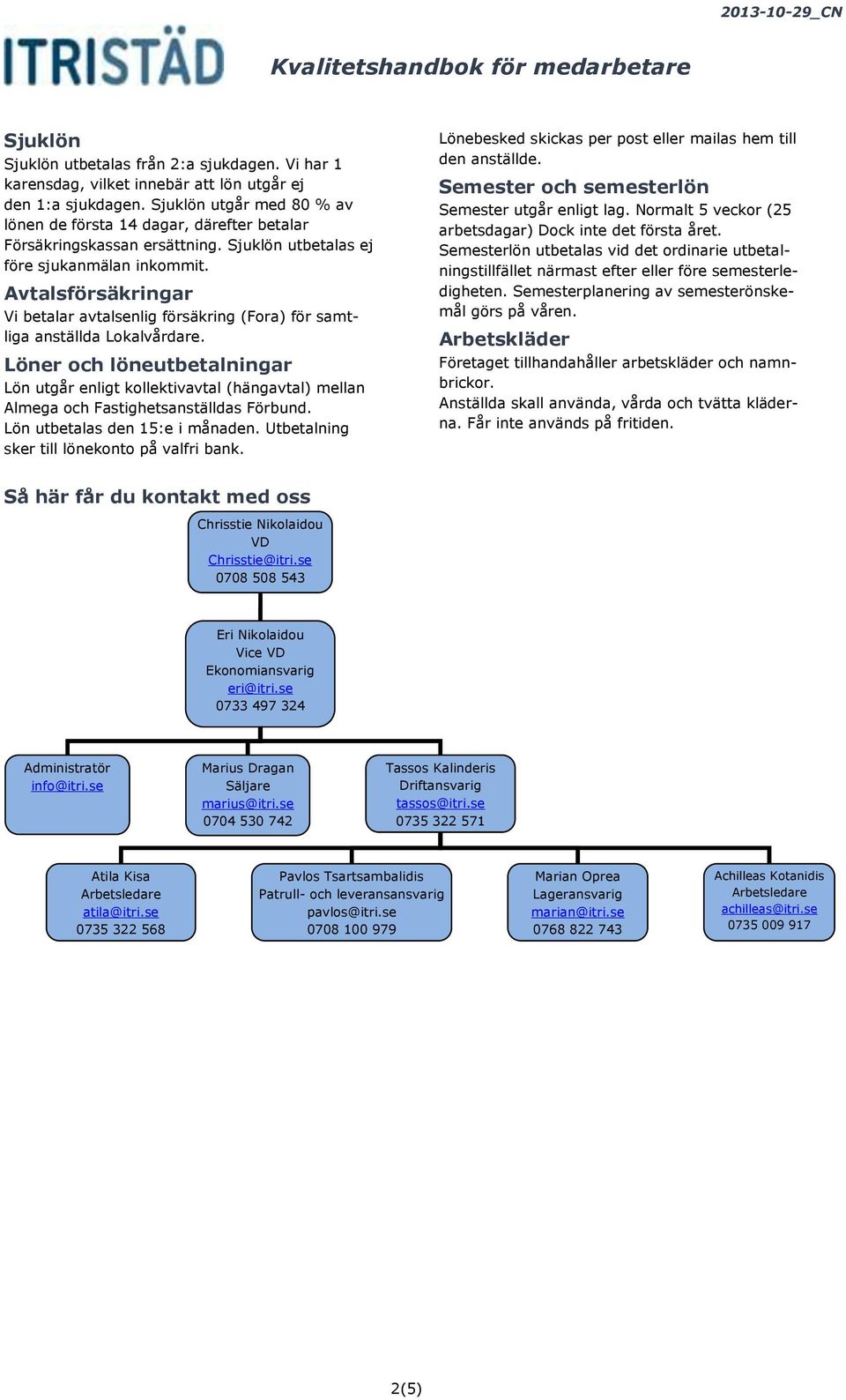 Avtalsförsäkringar Vi betalar avtalsenlig försäkring (Fora) för samtliga anställda Lokalvårdare.