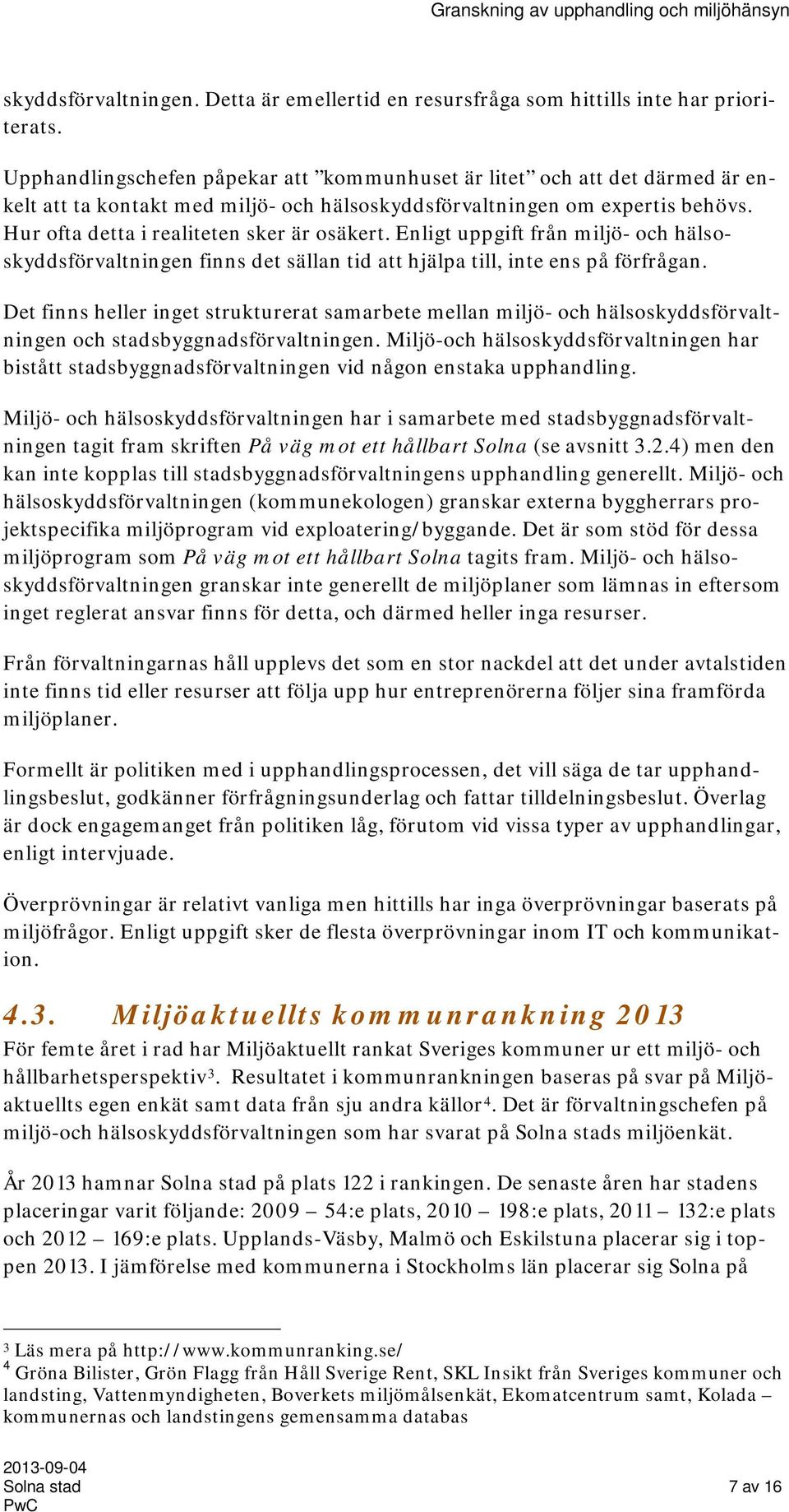 Enligt uppgift från miljö- och hälsoskyddsförvaltningen finns det sällan tid att hjälpa till, inte ens på förfrågan.