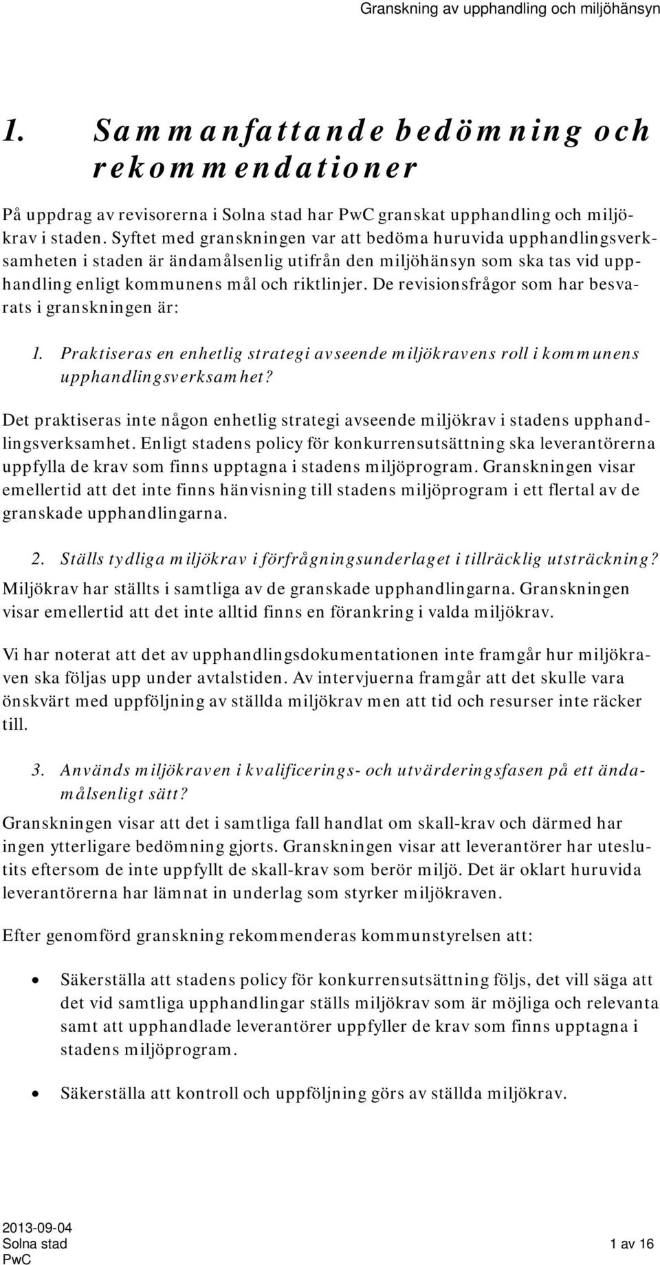 De revisionsfrågor som har besvarats i granskningen är: 1. Praktiseras en enhetlig strategi avseende miljökravens roll i kommunens upphandlingsverksamhet?