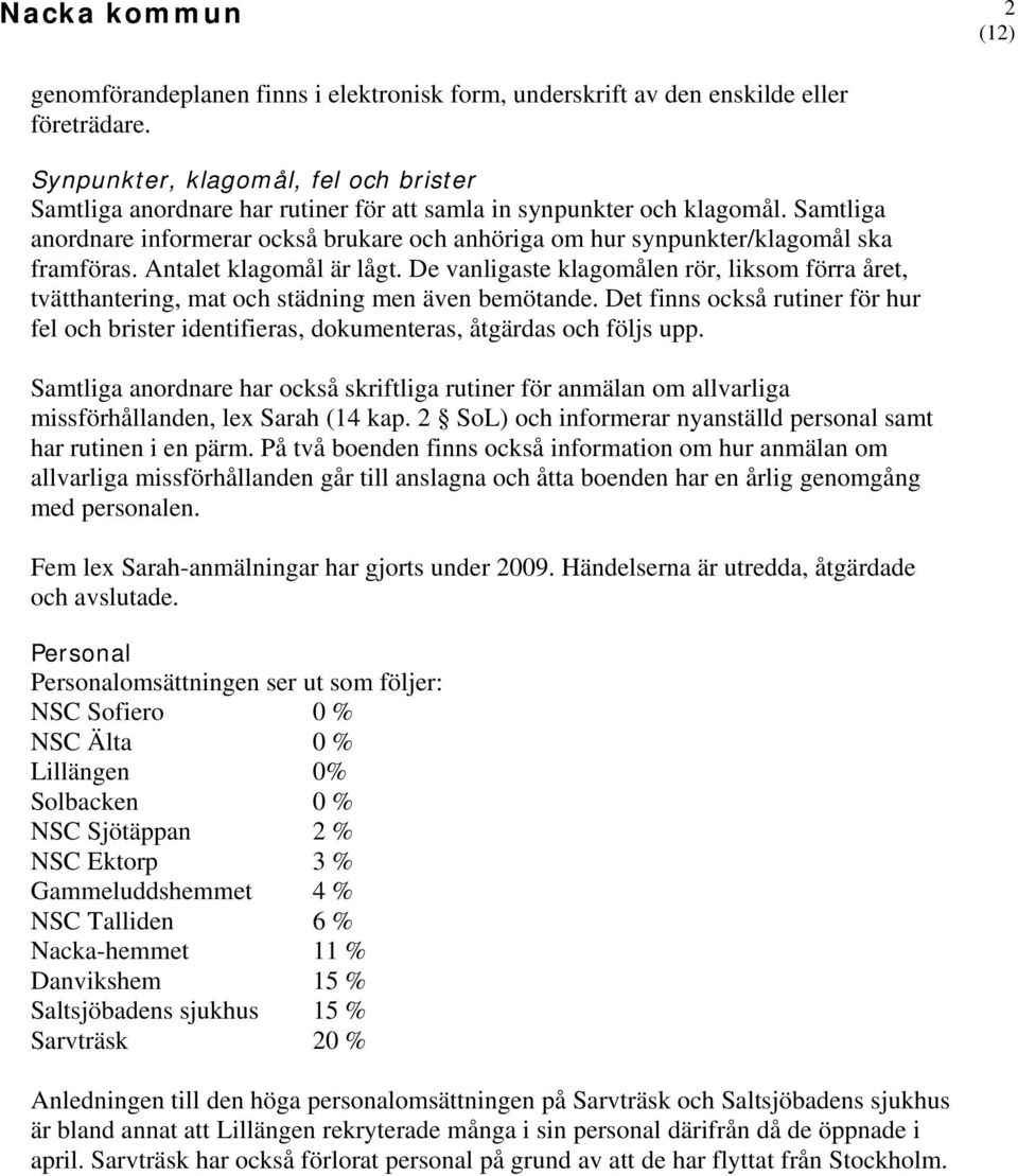 Samtliga anordnare informerar också brukare och anhöriga om hur synpunkter/klagomål ska framföras. Antalet klagomål är lågt.