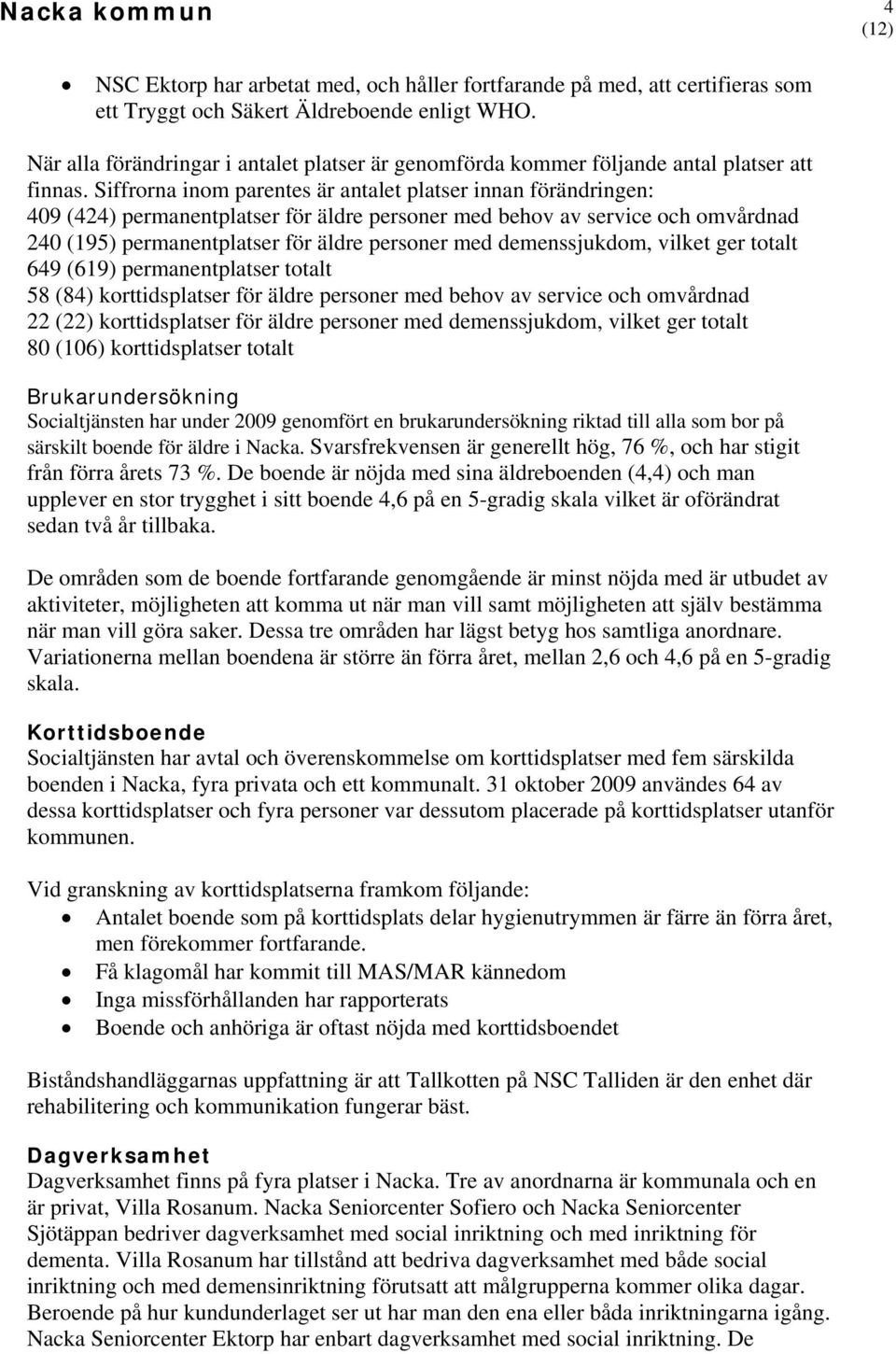 Siffrorna inom parentes är antalet platser innan förändringen: 409 (424) permanentplatser för äldre personer med behov av service och omvårdnad 240 (195) permanentplatser för äldre personer med