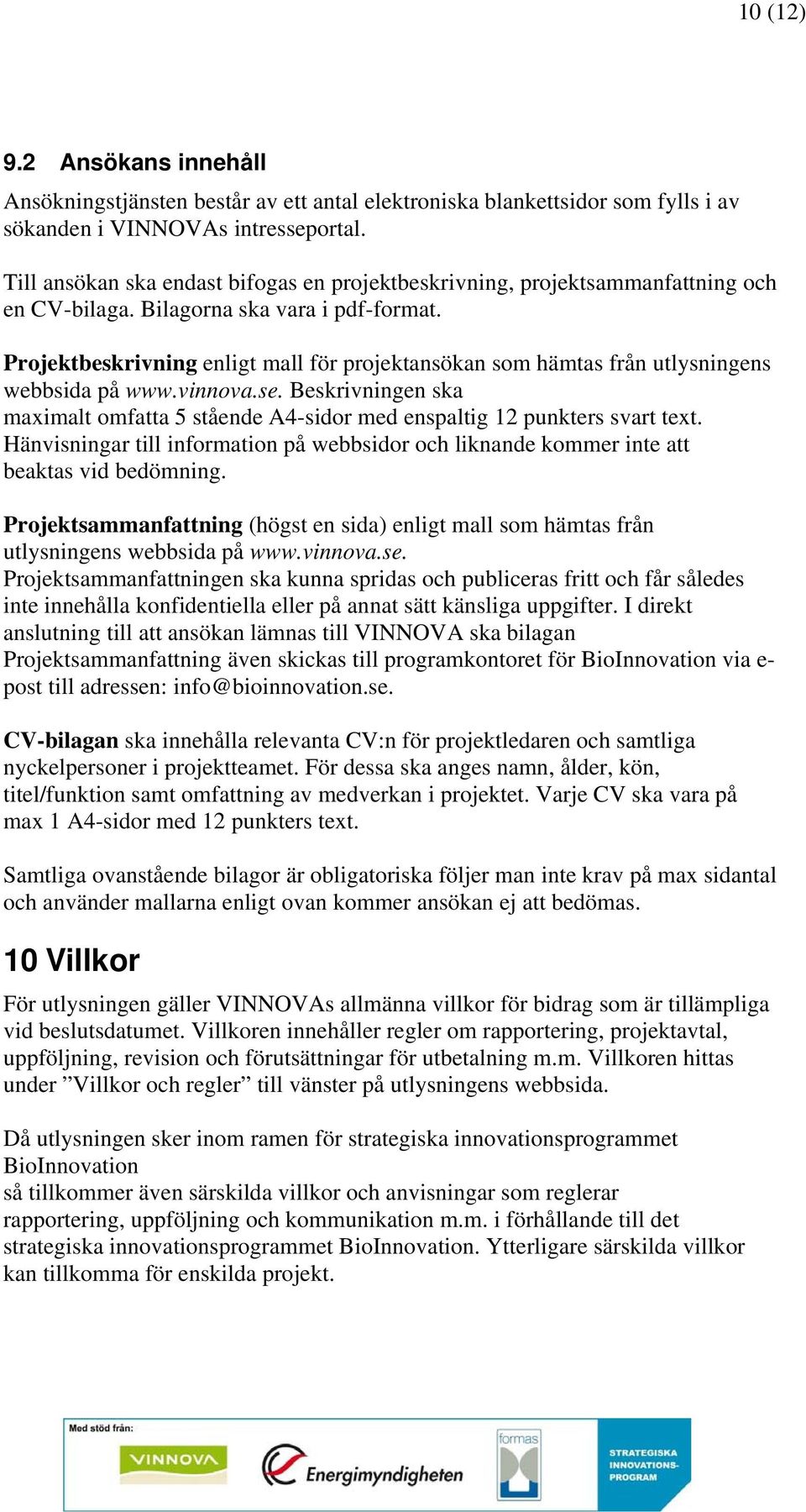 Projektbeskrivning enligt mall för projektansökan som hämtas från utlysningens webbsida på www.vinnova.se. Beskrivningen ska maximalt omfatta 5 stående A4-sidor med enspaltig 12 punkters svart text.