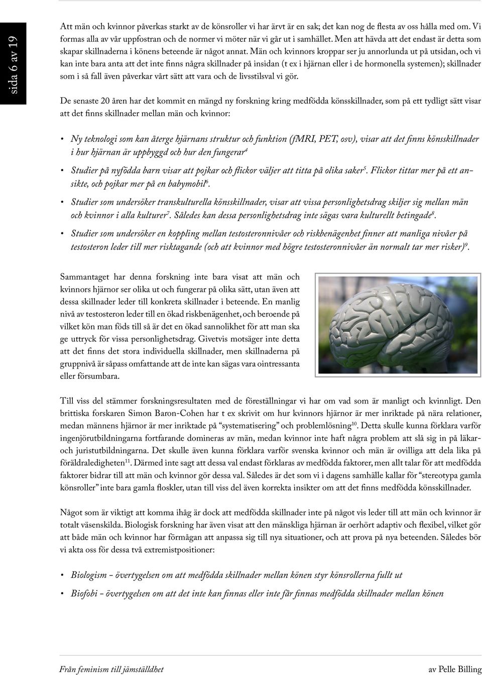 Män och kvinnors kroppar ser ju annorlunda ut på utsidan, och vi kan inte bara anta att det inte finns några skillnader på insidan (t ex i hjärnan eller i de hormonella systemen); skillnader som i så