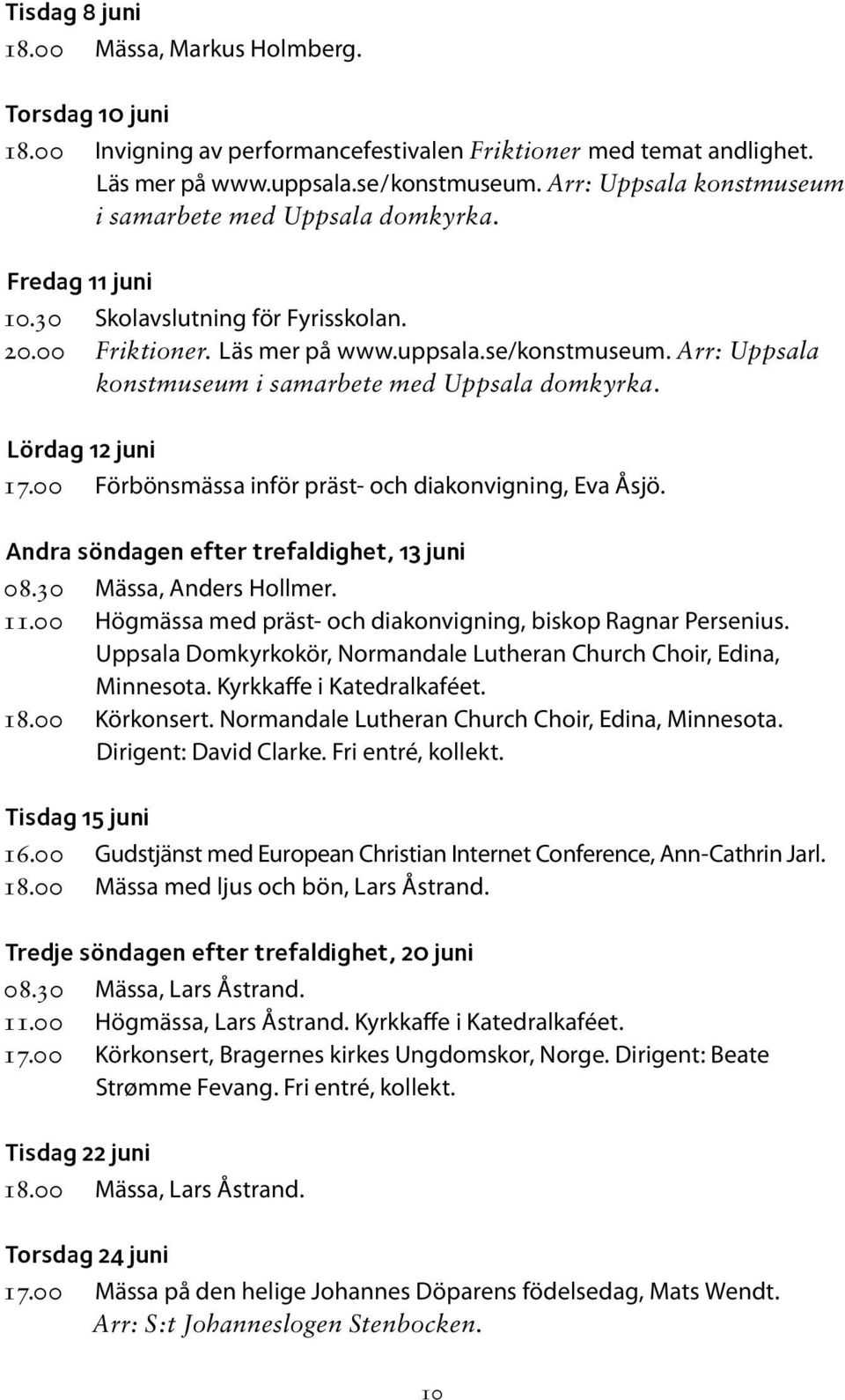 Arr: Uppsala konstmuseum i samarbete med Uppsala domkyrka. Lördag 12 juni 17.00 Förbönsmässa inför präst- och diakonvigning, Eva Åsjö. Andra söndagen efter trefaldighet, 13 juni 08.