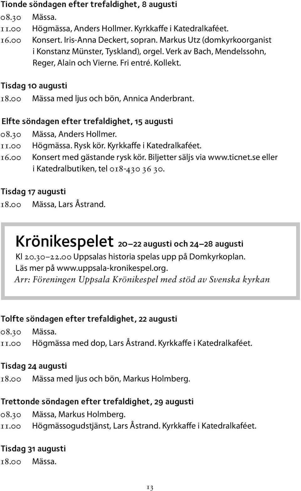 00 Mässa med ljus och bön, Annica Anderbrant. Elfte söndagen efter trefaldighet, 15 augusti 08.30 Mässa, Anders Hollmer. 11.00 Högmässa. Rysk kör. Kyrkkaffe i Katedralkaféet. 16.