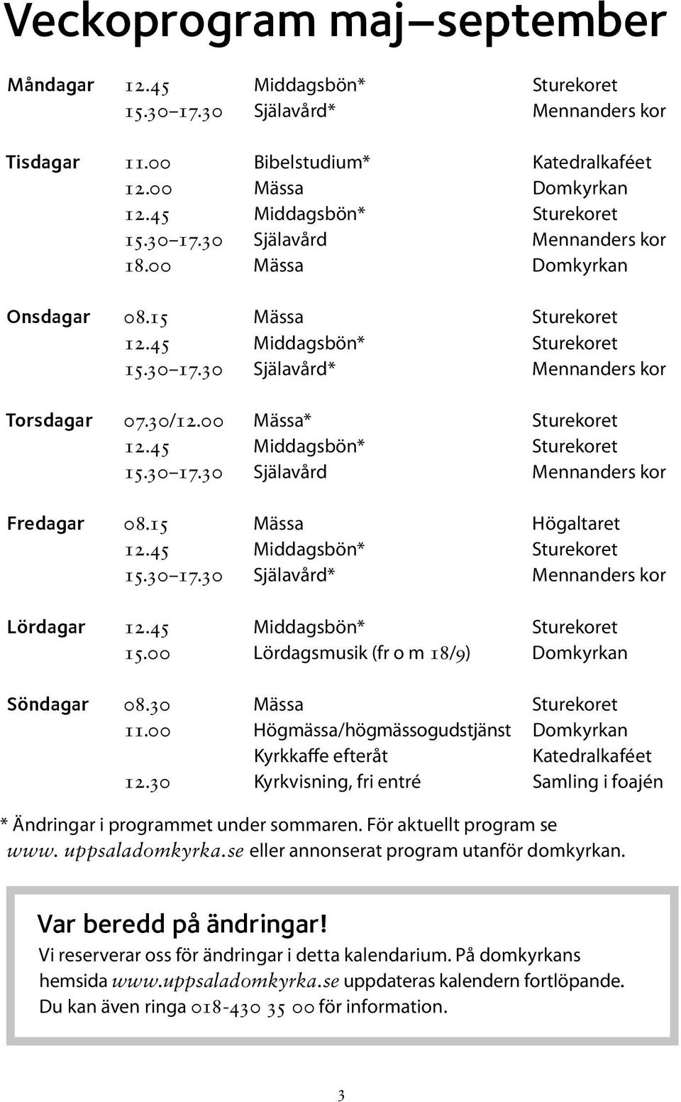 30/12.00 Mässa* Sturekoret 12.45 Middagsbön* Sturekoret 15.30 17.30 Själavård Mennanders kor Fredagar 08.15 Mässa Högaltaret 12.45 Middagsbön* Sturekoret 15.30 17.30 Själavård* Mennanders kor Lördagar 12.