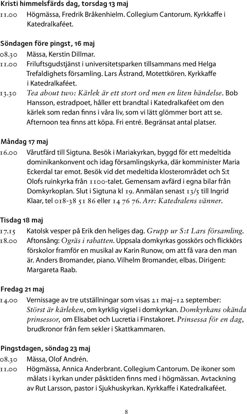 Bob Hansson, estradpoet, håller ett brandtal i Katedralkaféet om den kärlek som redan finns i våra liv, som vi lätt glömmer bort att se. Afternoon tea finns att köpa. Fri entré.