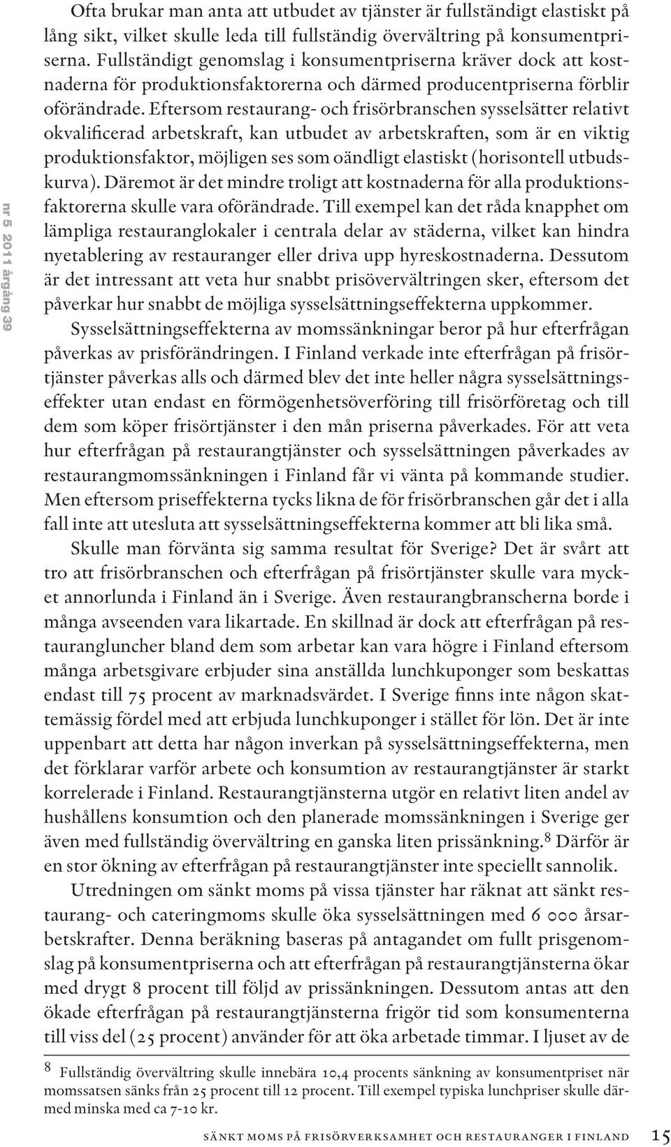 Eftersom restaurang- och frisörbranschen sysselsätter relativt okvalificerad arbetskraft, kan utbudet av arbetskraften, som är en viktig produktionsfaktor, möjligen ses som oändligt elastiskt