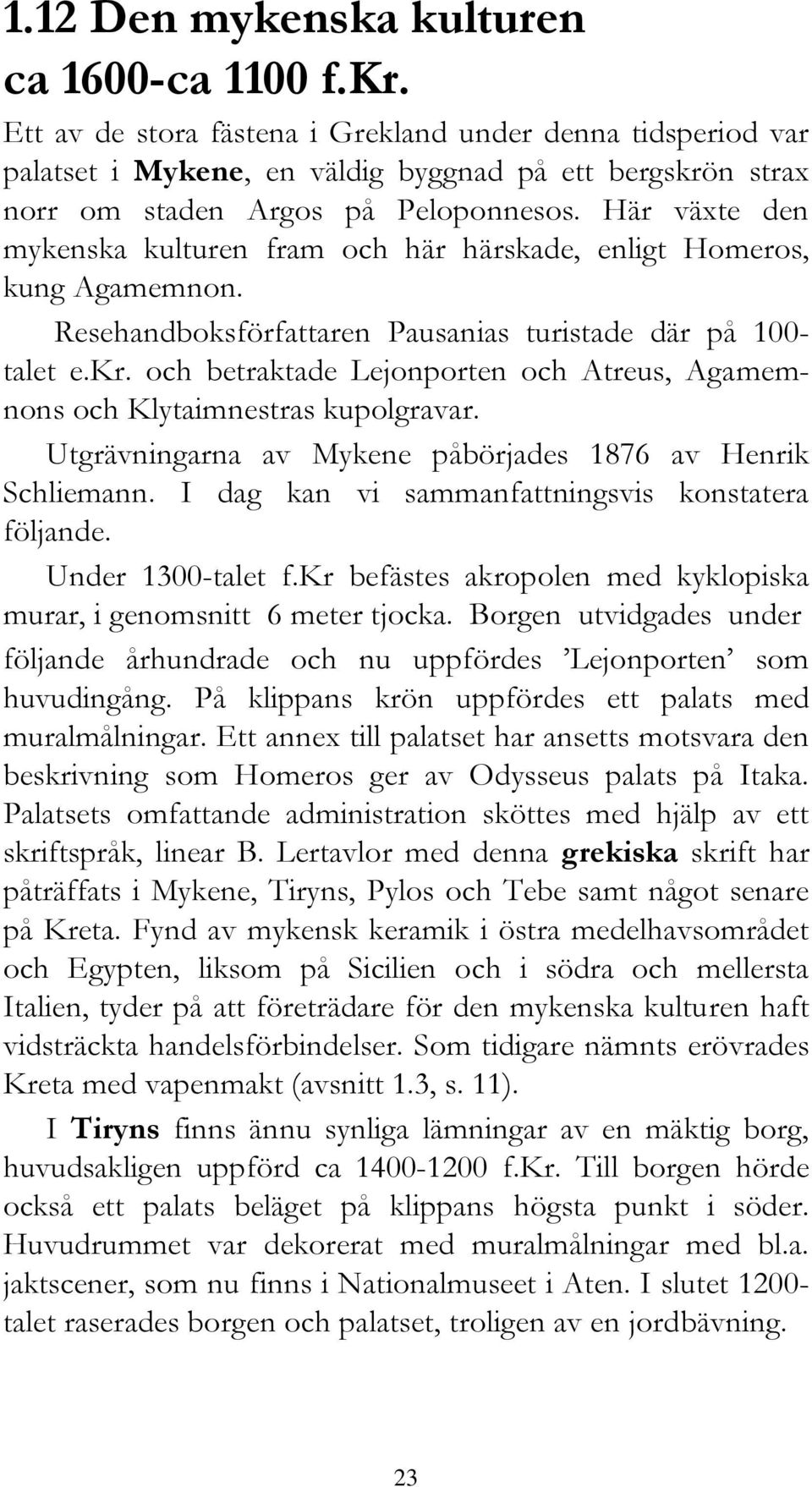 Här växte den mykenska kulturen fram och här härskade, enligt Homeros, kung Agamemnon. Resehandboksförfattaren Pausanias turistade där på 100- talet e.kr.