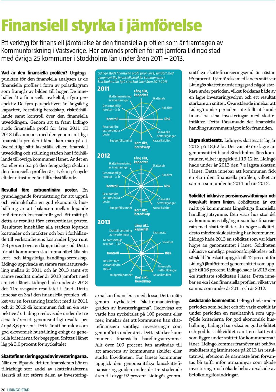 Utgångspunkten för den finansiella analysen är de finansiella profiler i form av polärdiagram som framgår av bilden till höger.