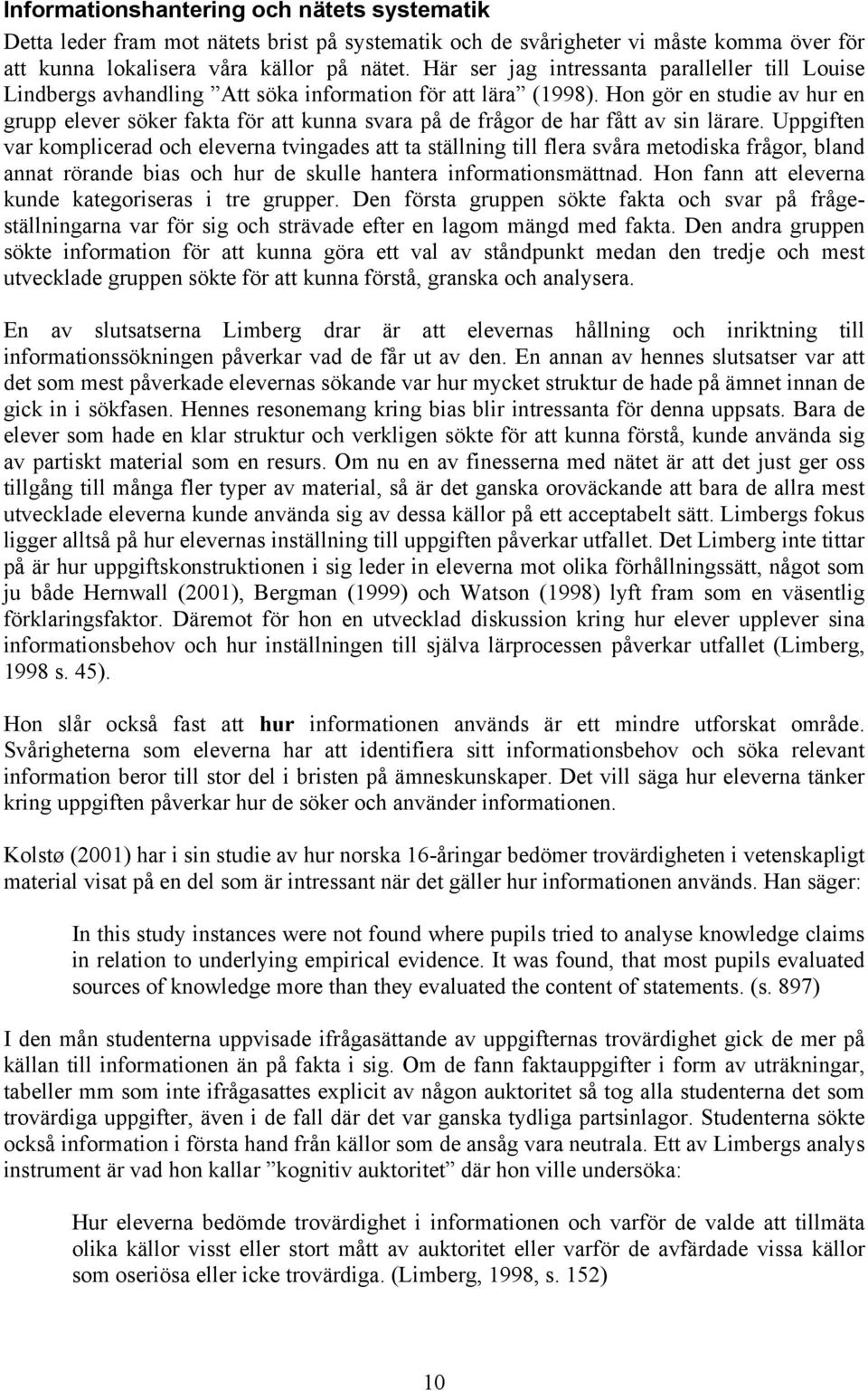 Hon gör en studie av hur en grupp elever söker fakta för att kunna svara på de frågor de har fått av sin lärare.