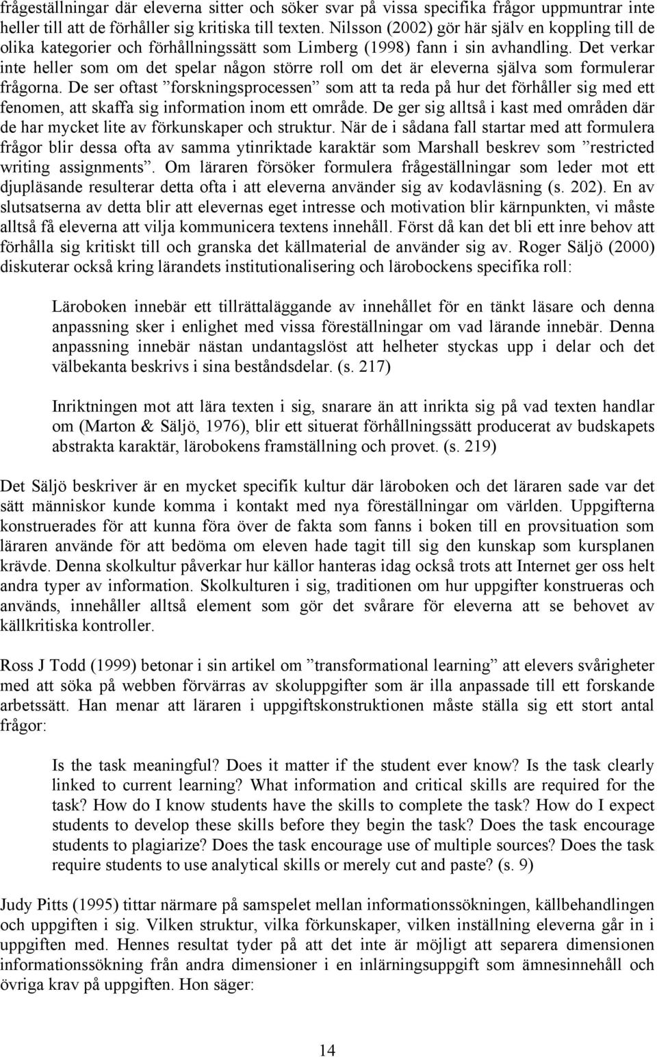 Det verkar inte heller som om det spelar någon större roll om det är eleverna själva som formulerar frågorna.