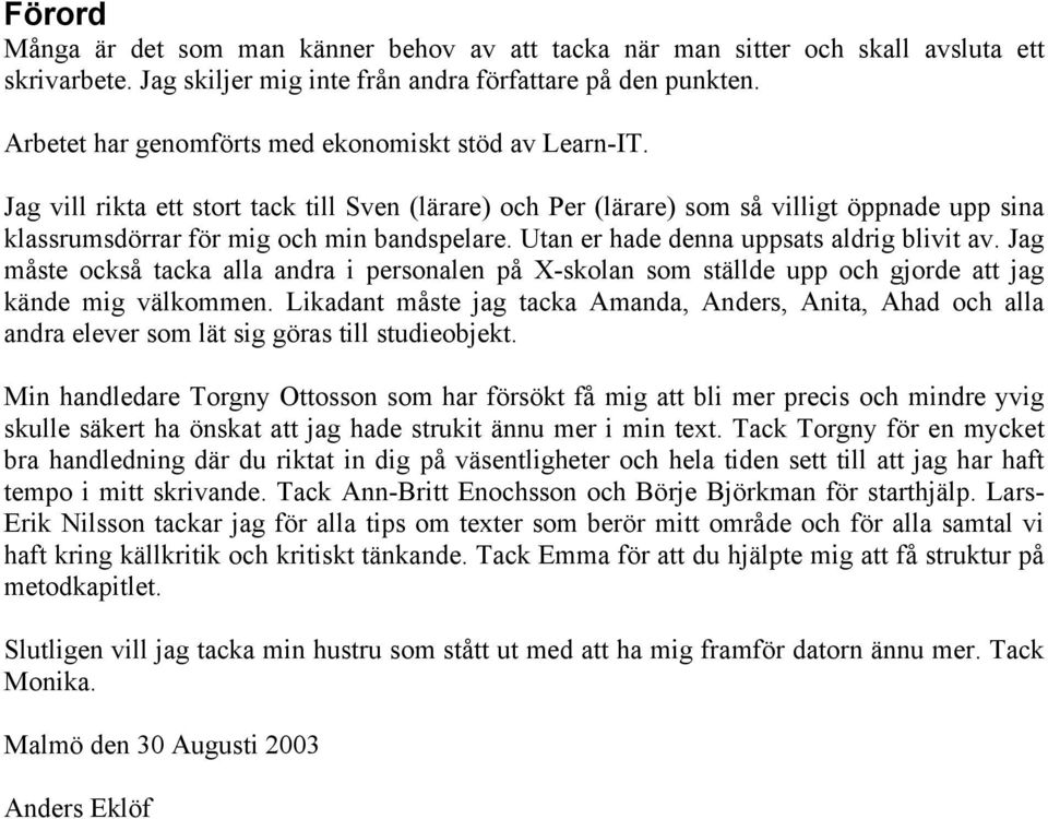 Utan er hade denna uppsats aldrig blivit av. Jag måste också tacka alla andra i personalen på X-skolan som ställde upp och gjorde att jag kände mig välkommen.