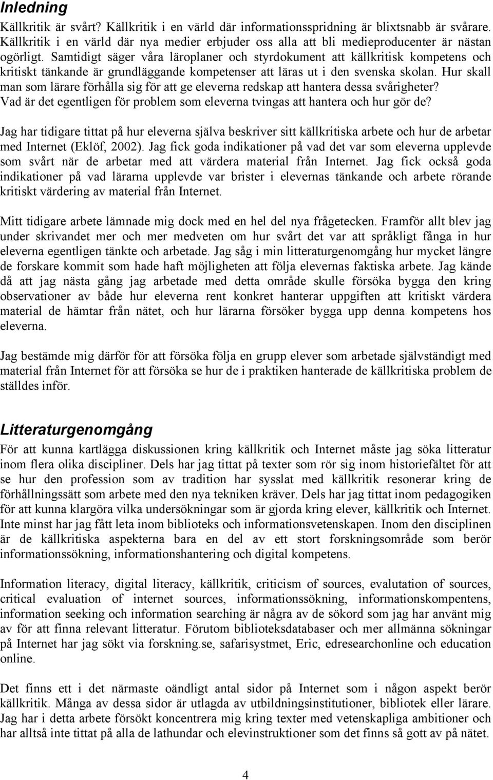 Samtidigt säger våra läroplaner och styrdokument att källkritisk kompetens och kritiskt tänkande är grundläggande kompetenser att läras ut i den svenska skolan.