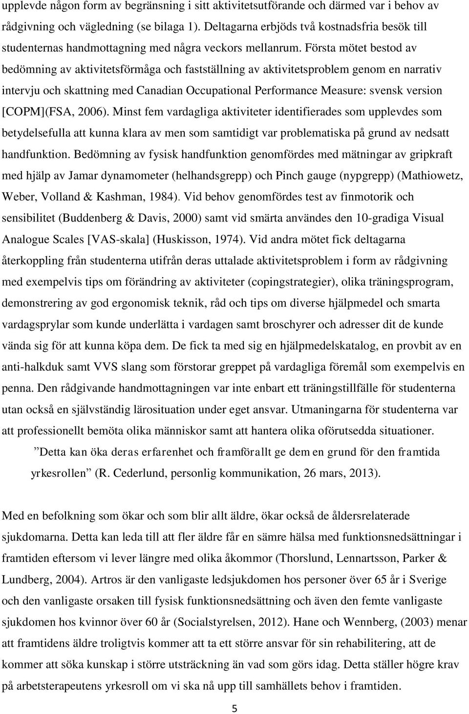 Första mötet bestod av bedömning av aktivitetsförmåga och fastställning av aktivitetsproblem genom en narrativ intervju och skattning med Canadian Occupational Performance Measure: svensk version