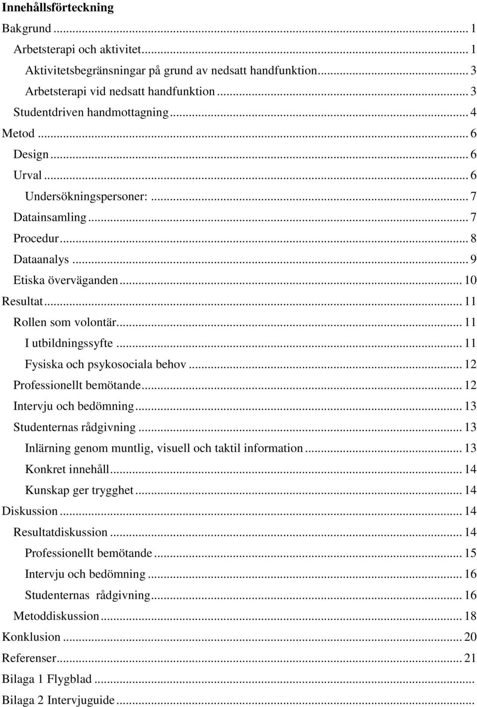 .. 11 Fysiska och psykosociala behov... 12 Professionellt bemötande... 12 Intervju och bedömning... 13 Studenternas rådgivning... 13 Inlärning genom muntlig, visuell och taktil information.