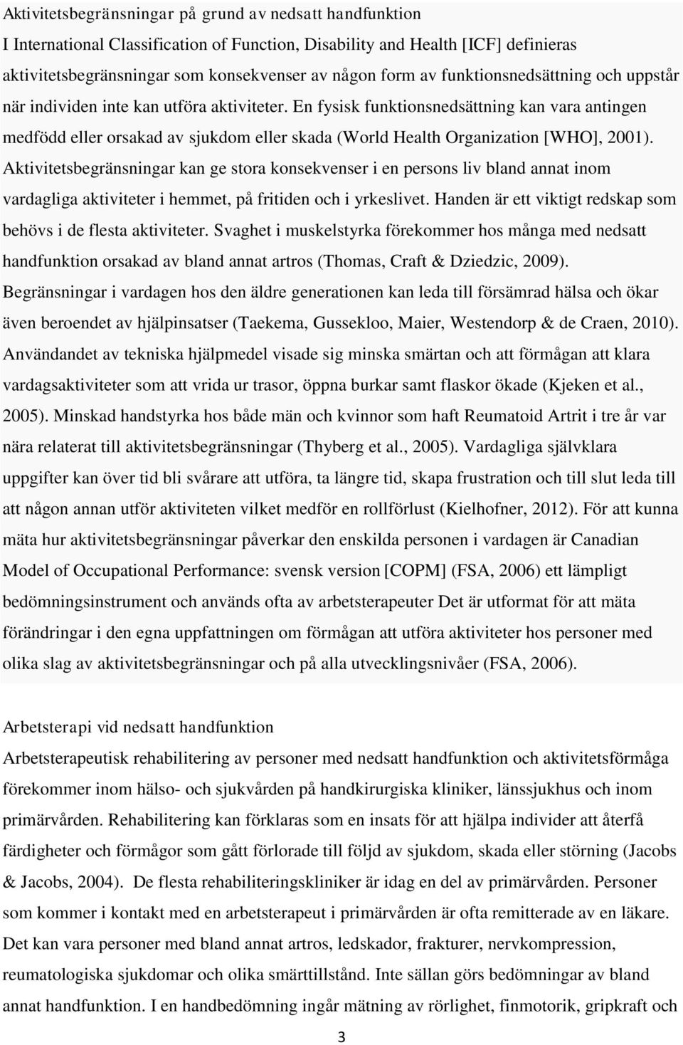 En fysisk funktionsnedsättning kan vara antingen medfödd eller orsakad av sjukdom eller skada (World Health Organization [WHO], 2001).