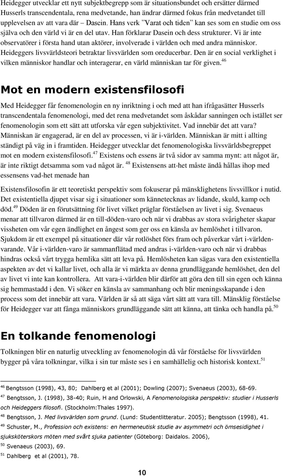 Vi är inte observatörer i första hand utan aktörer, involverade i världen och med andra människor. Heideggers livsvärldsteori betraktar livsvärlden som oreducerbar.