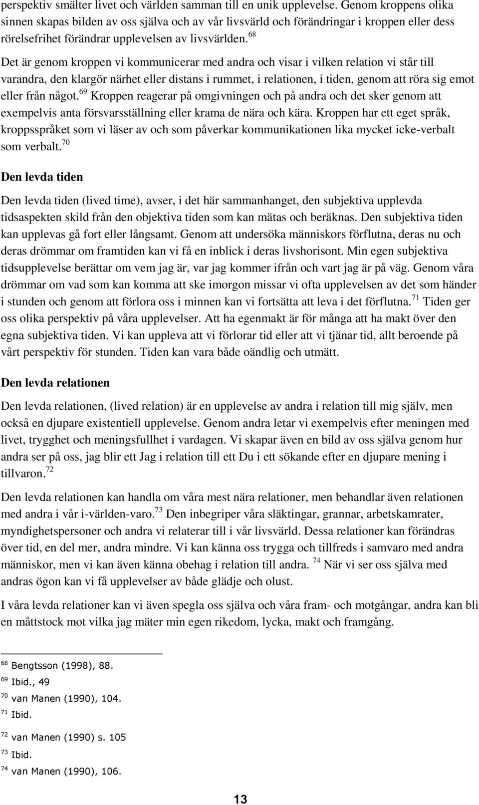 68 Det är genom kroppen vi kommunicerar med andra och visar i vilken relation vi står till varandra, den klargör närhet eller distans i rummet, i relationen, i tiden, genom att röra sig emot eller