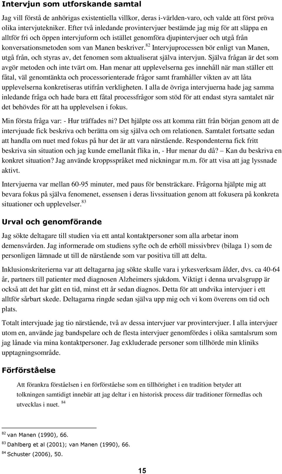 beskriver. 82 Intervjuprocessen bör enligt van Manen, utgå från, och styras av, det fenomen som aktualiserat själva intervjun. Själva frågan är det som avgör metoden och inte tvärt om.