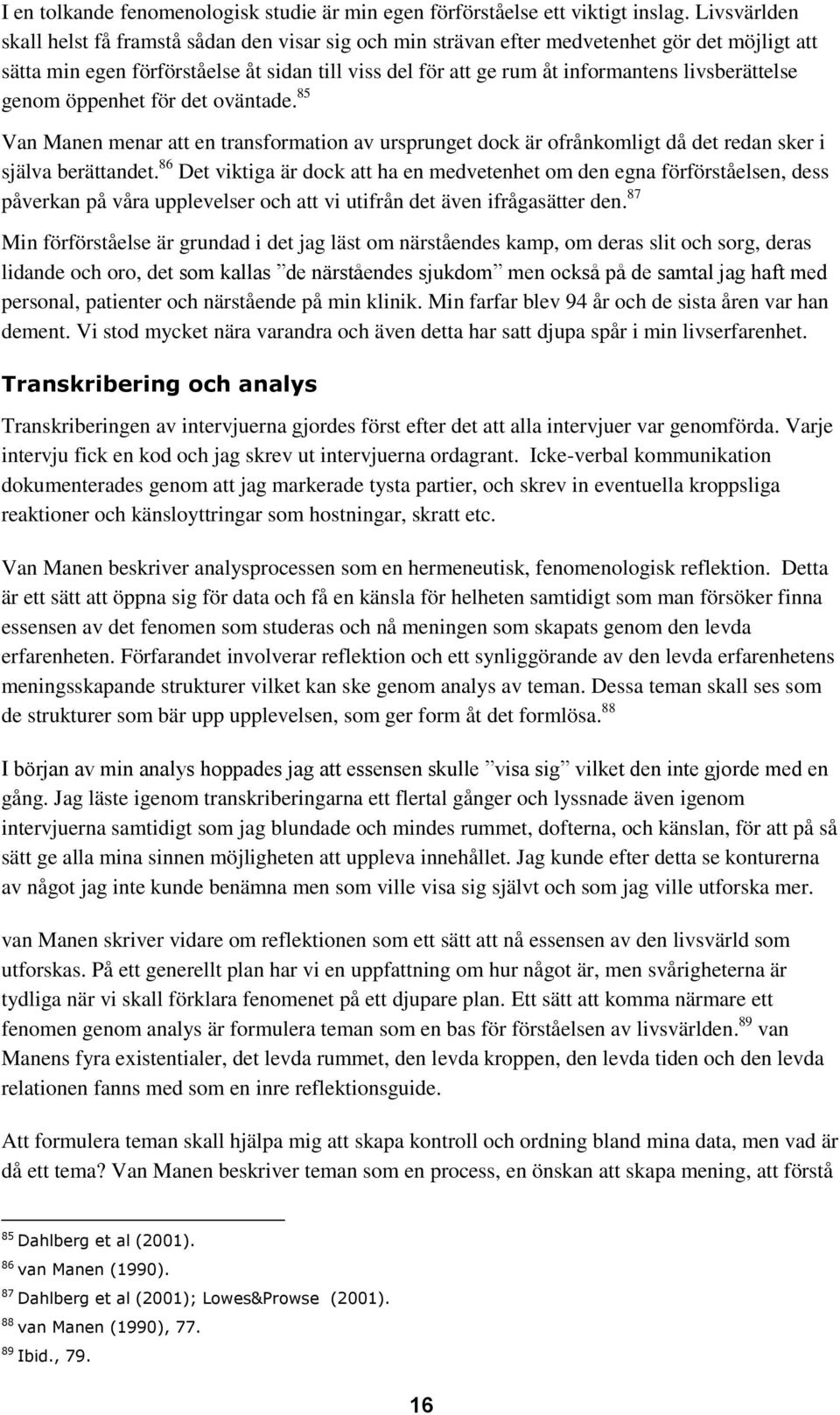 livsberättelse genom öppenhet för det oväntade. 85 Van Manen menar att en transformation av ursprunget dock är ofrånkomligt då det redan sker i själva berättandet.