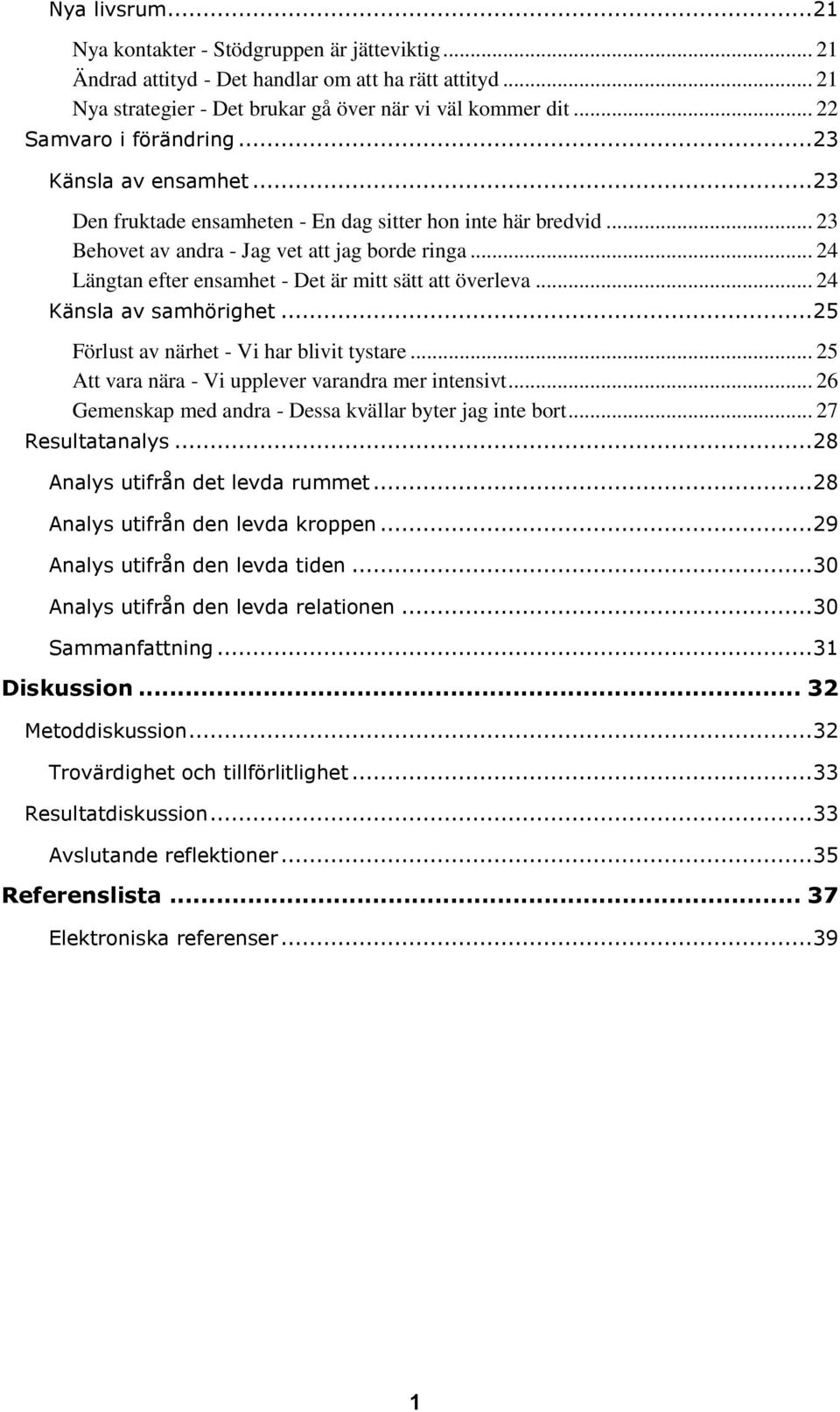 .. 24 Längtan efter ensamhet - Det är mitt sätt att överleva... 24 Känsla av samhörighet... 25 Förlust av närhet - Vi har blivit tystare... 25 Att vara nära - Vi upplever varandra mer intensivt.