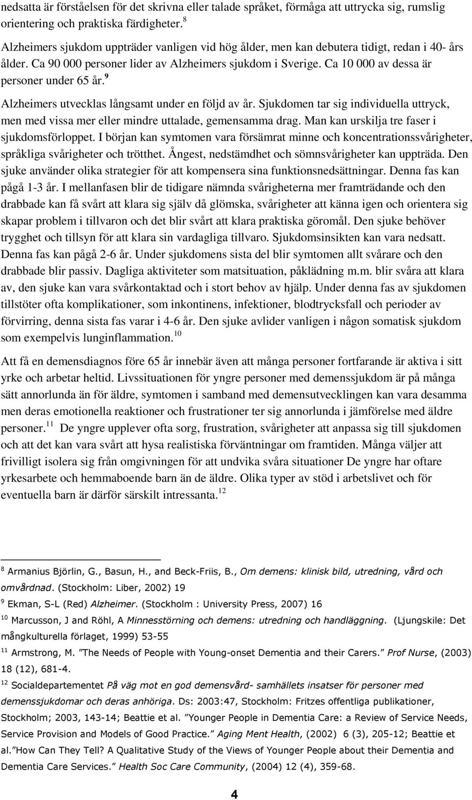 Ca 10 000 av dessa är personer under 65 år. 9 Alzheimers utvecklas långsamt under en följd av år. Sjukdomen tar sig individuella uttryck, men med vissa mer eller mindre uttalade, gemensamma drag.