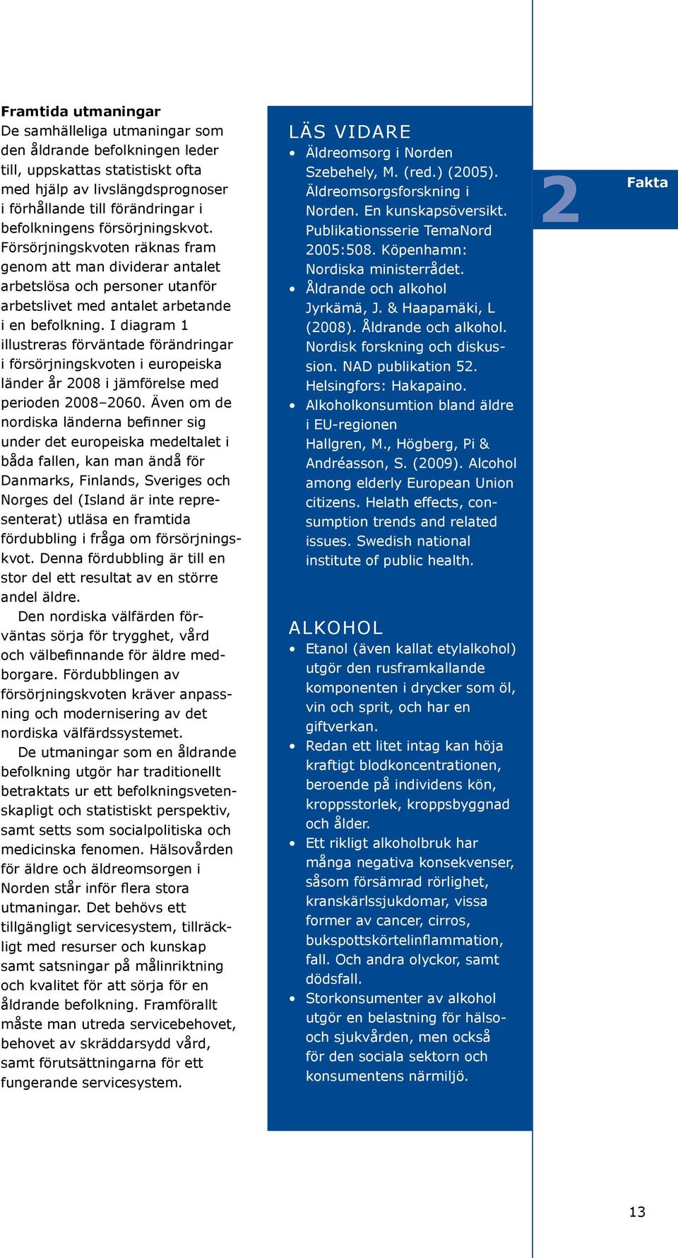 I diagram 1 illustreras förväntade förändringar i försörjningskvoten i europeiska länder år 2008 i jämförelse med perioden 2008 2060.