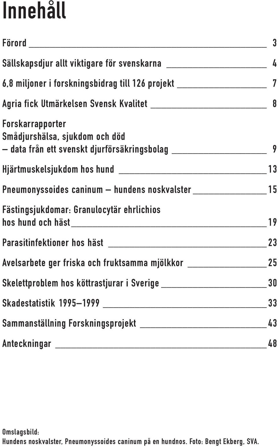 Granulocytär ehrlichios hos hund och häst 19 Parasitinfektioner hos häst 23 Avelsarbete ger friska och fruktsamma mjölkkor 25 Skelettproblem hos köttrastjurar i Sverige 30