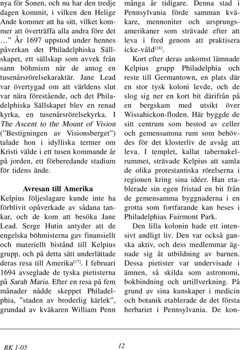 Jane Lead var övertygad om att världens slut var nära förestående, och det Philadelphiska Sällskapet blev en renad kyrka, en tusenårsrörelsekyrka.