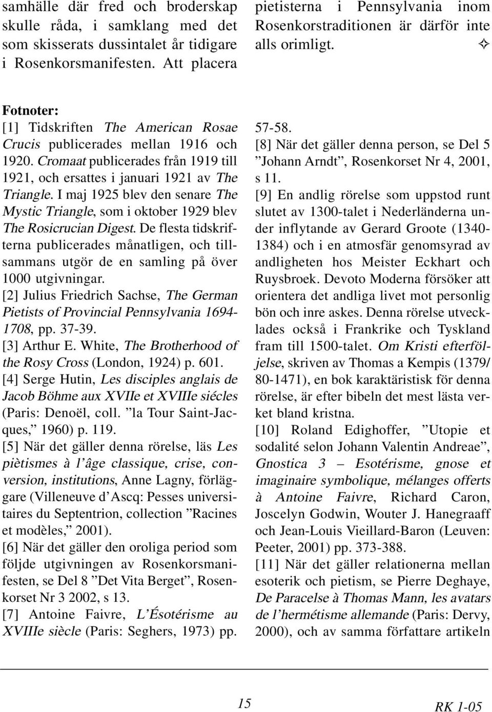 Cromaat publicerades från 1919 till 1921, och ersattes i januari 1921 av The Triangle. I maj 1925 blev den senare The Mystic Triangle, som i oktober 1929 blev The Rosicrucian Digest.