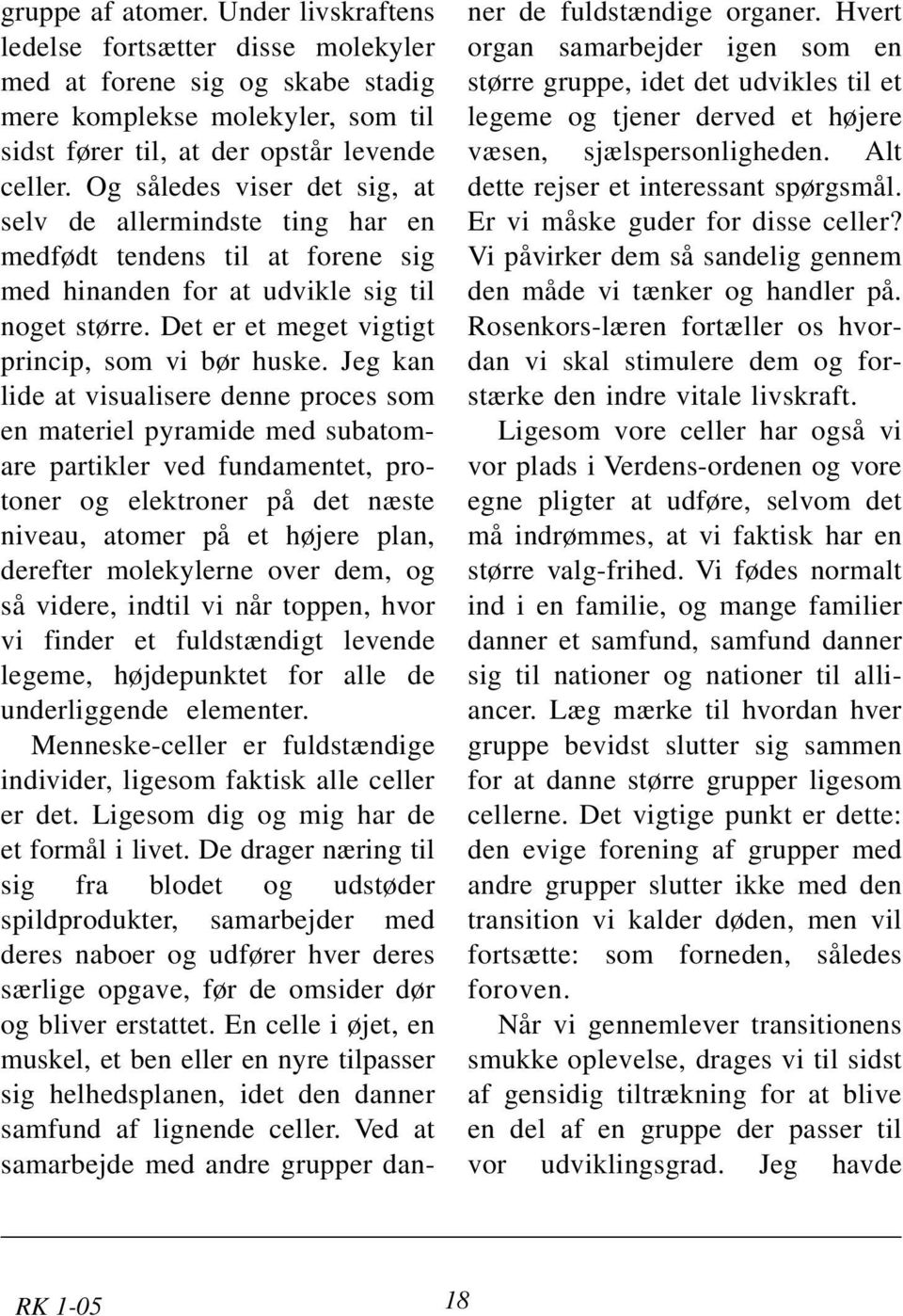 Jeg kan lide at visualisere denne proces som en materiel pyramide med subatomare partikler ved fundamentet, protoner og elektroner på det næste niveau, atomer på et højere plan, derefter molekylerne