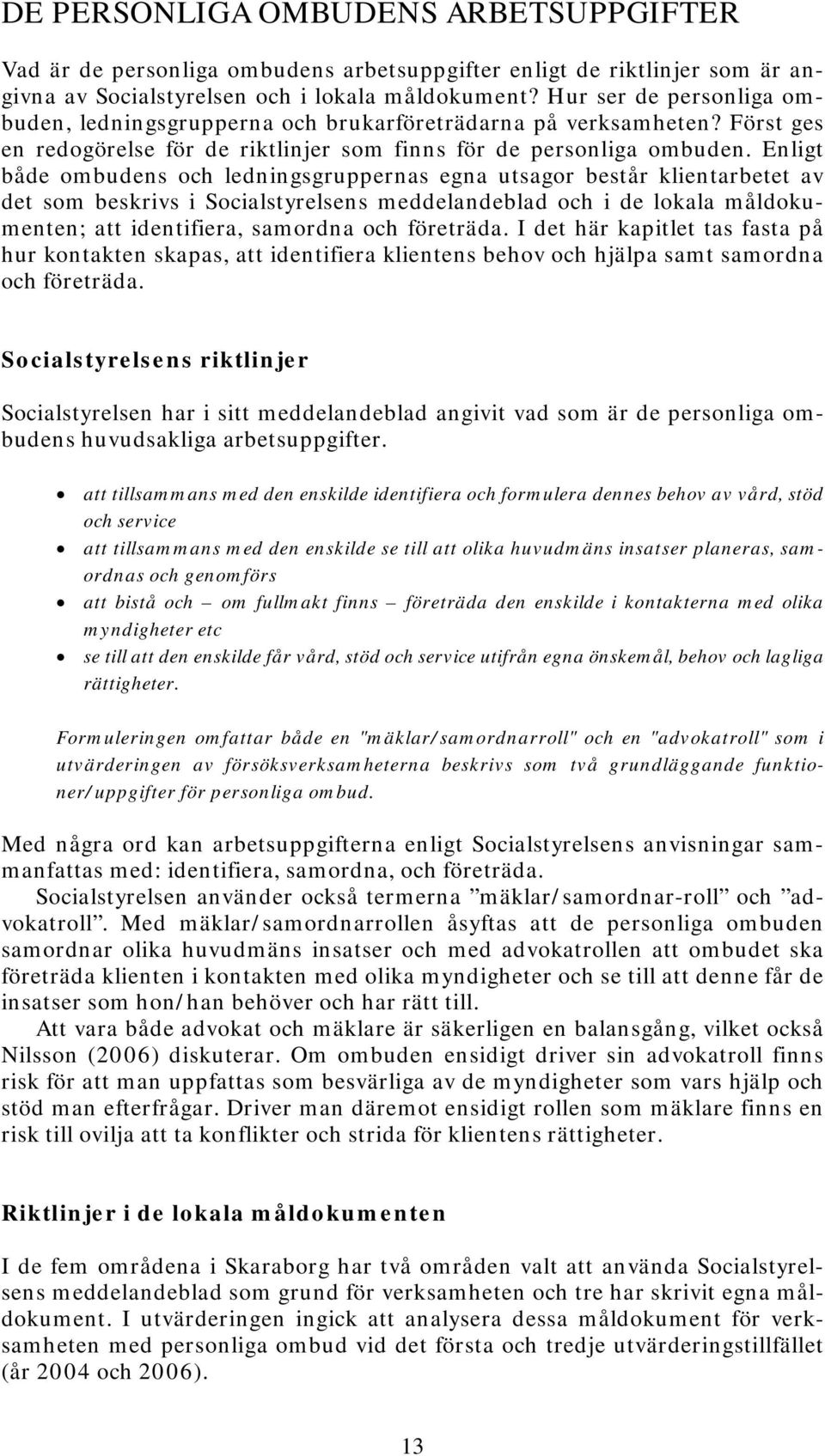 Enligt både ombudens och ledningsgruppernas egna utsagor består klientarbetet av det som beskrivs i Socialstyrelsens meddelandeblad och i de lokala måldokumenten; att identifiera, samordna och