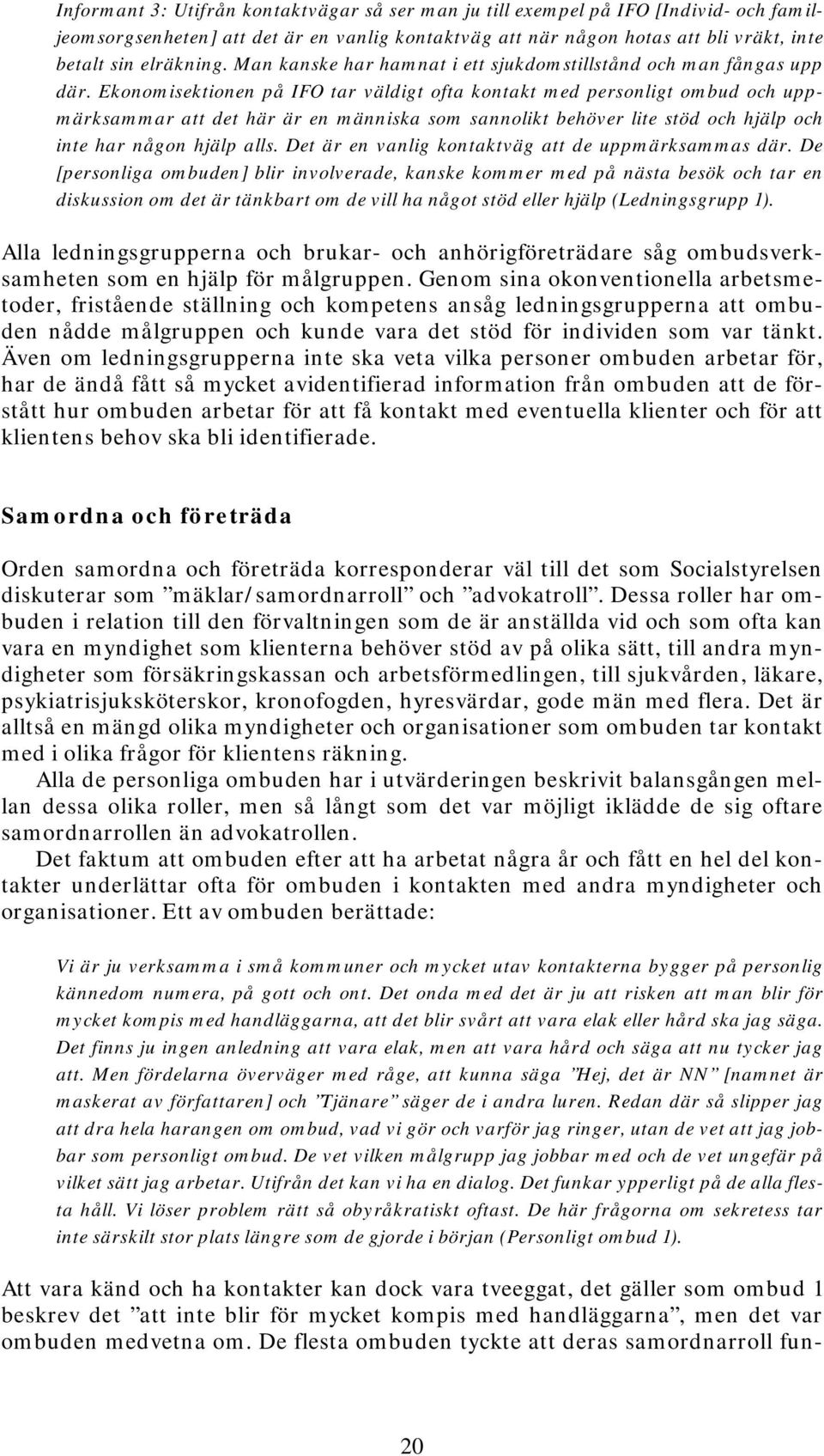 Ekonomisektionen på IFO tar väldigt ofta kontakt med personligt ombud och uppmärksammar att det här är en människa som sannolikt behöver lite stöd och hjälp och inte har någon hjälp alls.