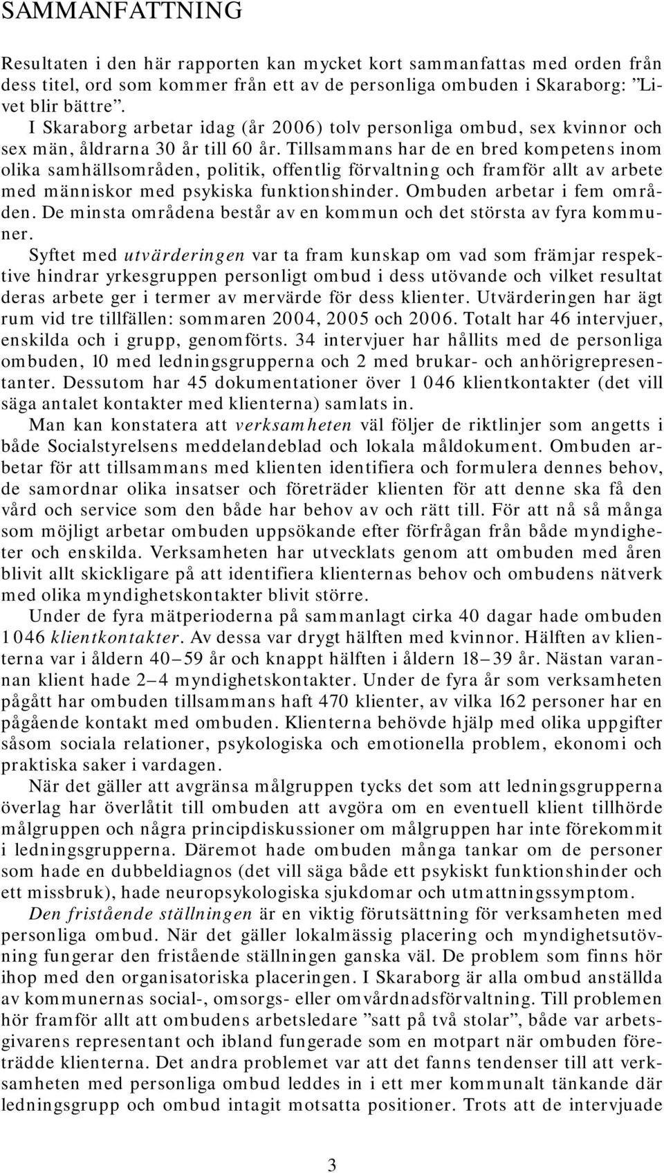 Tillsammans har de en bred kompetens inom olika samhällsområden, politik, offentlig förvaltning och framför allt av arbete med människor med psykiska funktionshinder. Ombuden arbetar i fem områden.