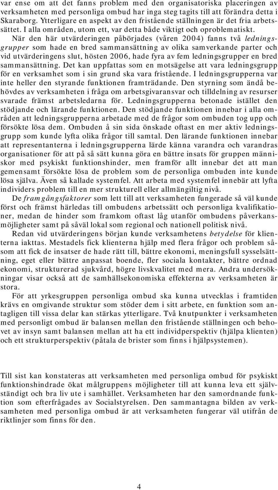 När den här utvärderingen påbörjades (våren 2004) fanns två ledningsgrupper som hade en bred sammansättning av olika samverkande parter och vid utvärderingens slut, hösten 2006, hade fyra av fem