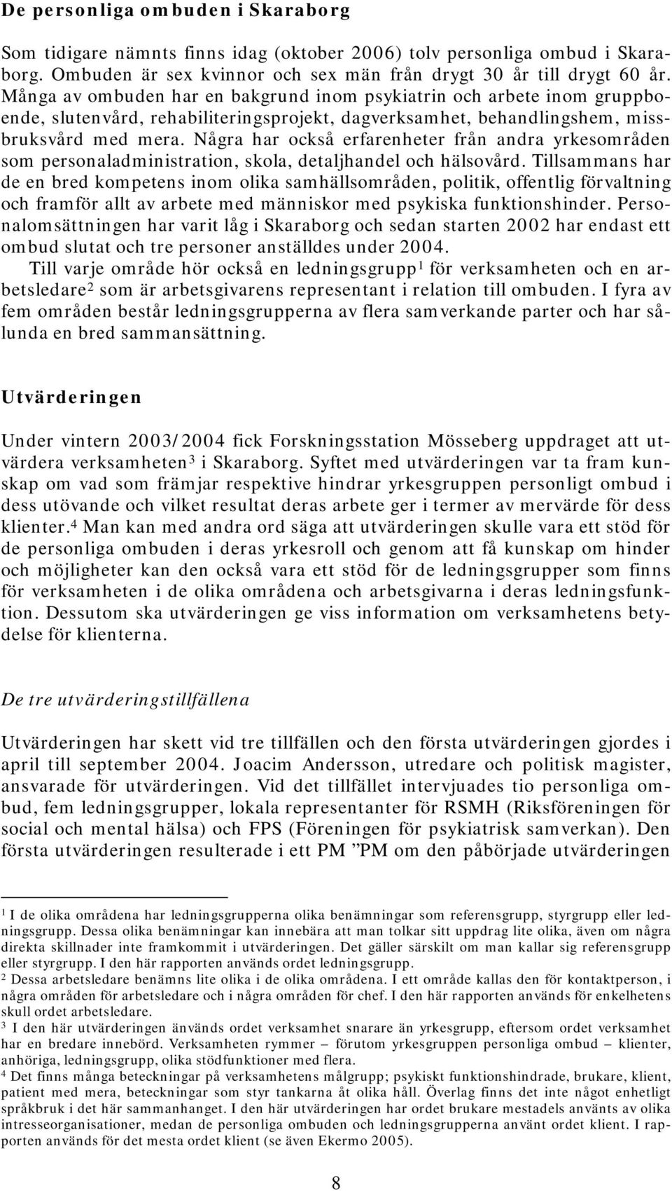 Några har också erfarenheter från andra yrkesområden som personaladministration, skola, detaljhandel och hälsovård.