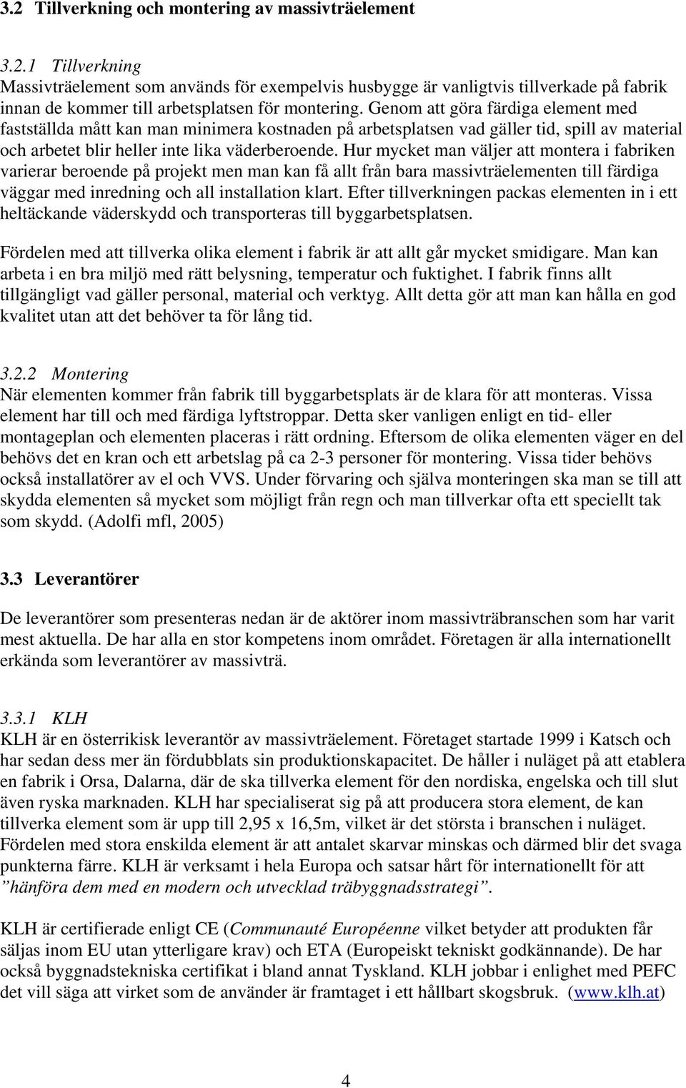 Hur mycket man väljer att montera i fabriken varierar beroende på projekt men man kan få allt från bara massivträelementen till färdiga väggar med inredning och all installation klart.