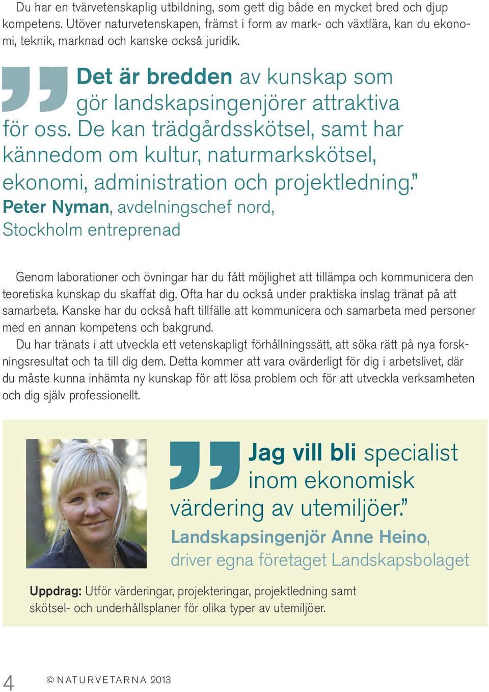 De kan trädgårdsskötsel, samt har kännedom om kultur, naturmarkskötsel, ekonomi, administration och projektledning.