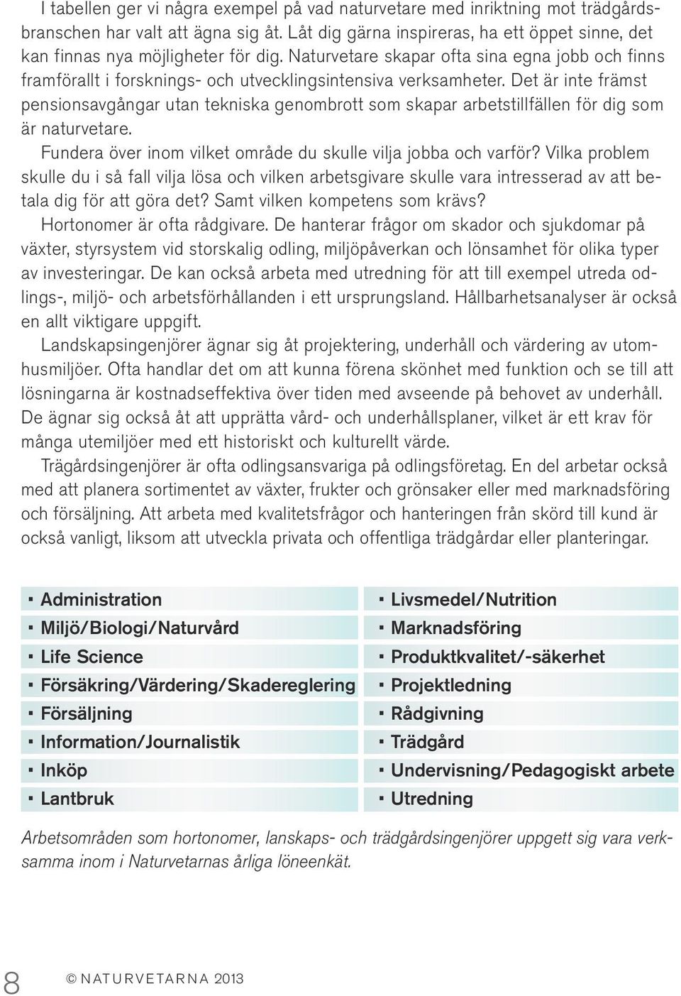 Det är inte främst pensionsavgångar utan tekniska genombrott som skapar arbetstillfällen för dig som är naturvetare. Fundera över inom vilket område du skulle vilja jobba och varför?