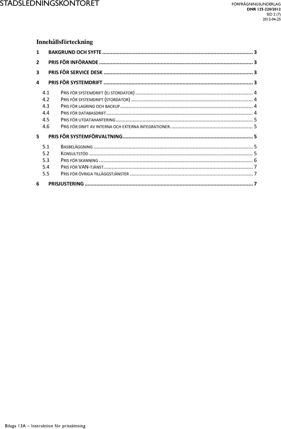 .. 4 4.4 PRIS FÖR DATABASDRIFT... 4 4.5 PRIS FÖR UTDATAHANTERING... 5 4.6 PRIS FÖR DRIFT AV INTERNA OCH EXTERNA INTEGRATIONER.