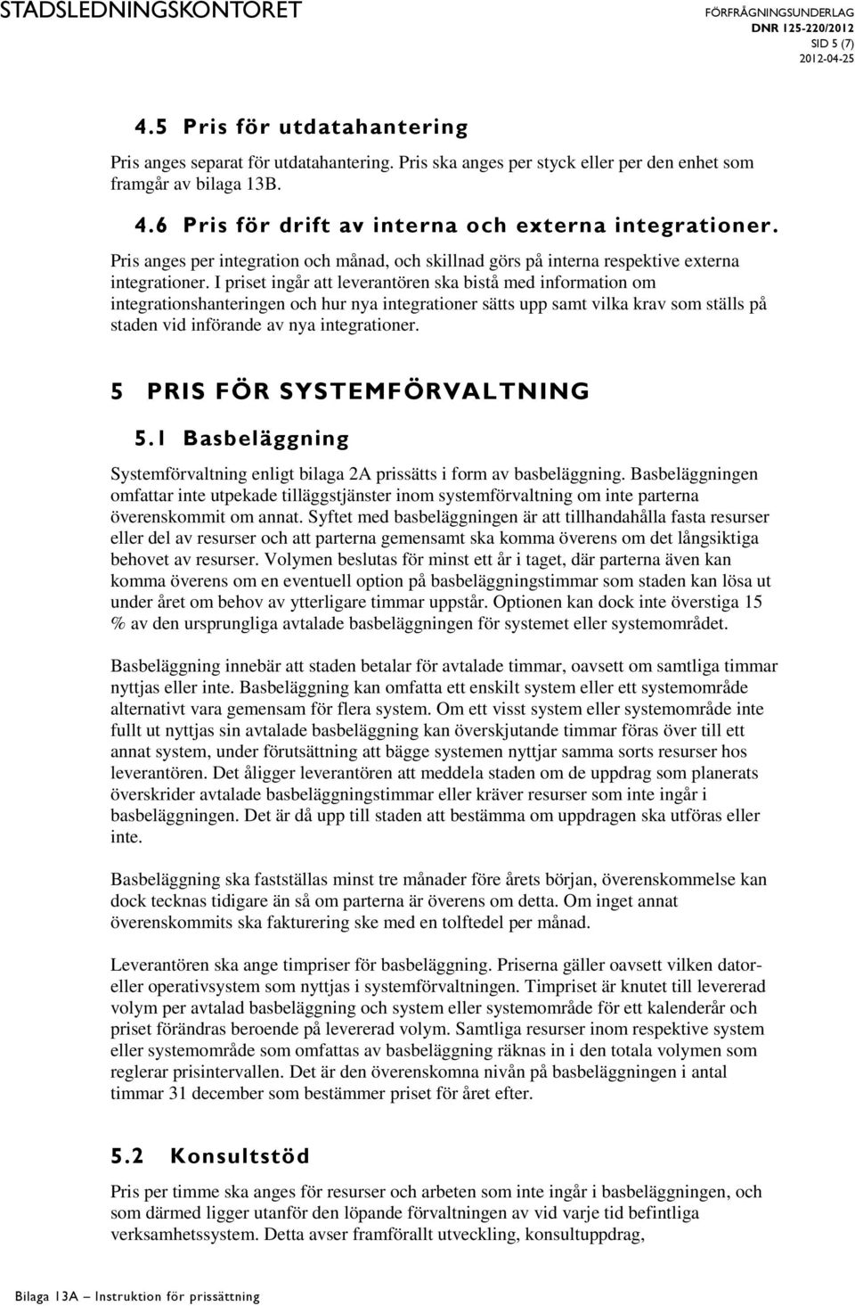 I priset ingår att leverantören ska bistå med information om integrationshanteringen och hur nya integrationer sätts upp samt vilka krav som ställs på staden vid införande av nya integrationer.