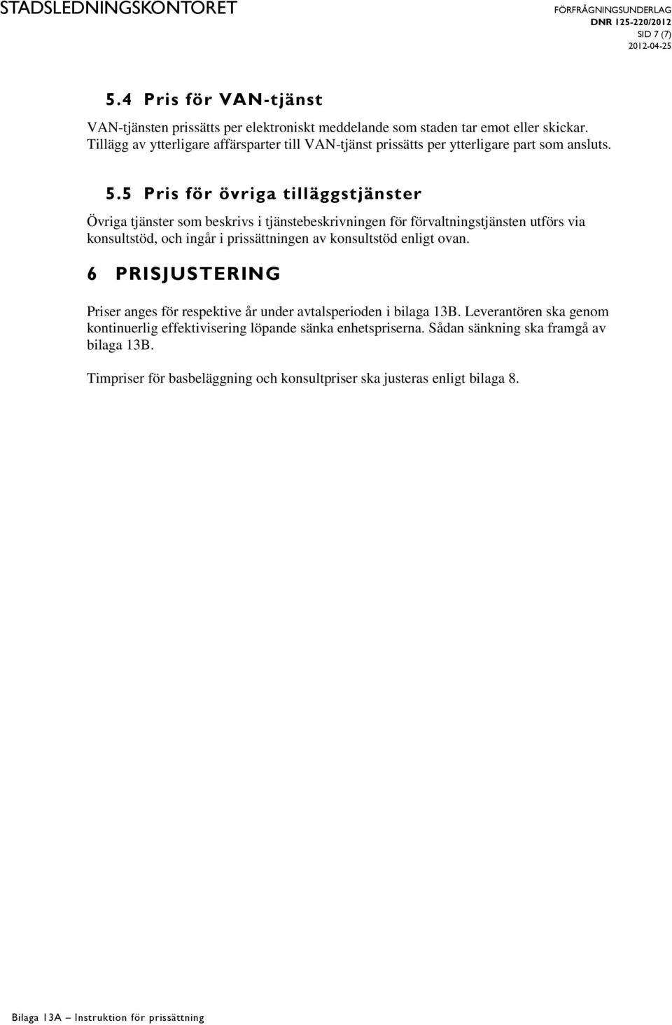 5 Pris för övriga tilläggstjänster Övriga tjänster som beskrivs i tjänstebeskrivningen för förvaltningstjänsten utförs via konsultstöd, och ingår i prissättningen av