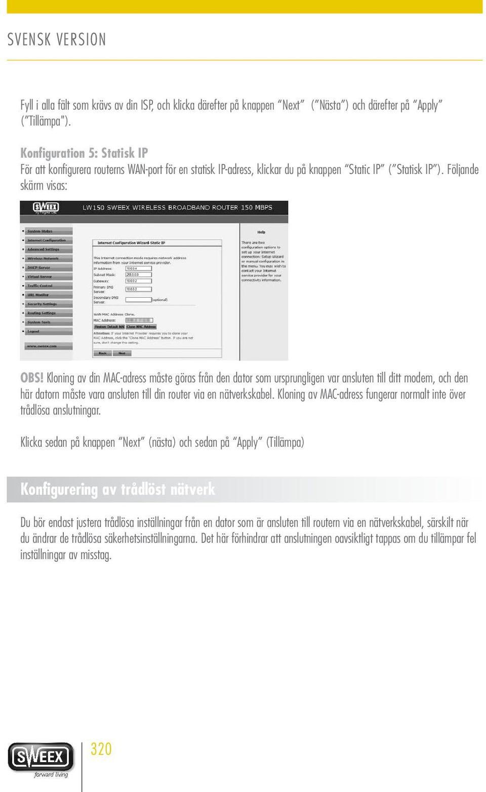 Kloning av din MAC-adress måste göras från den dator som ursprungligen var ansluten till ditt modem, och den här datorn måste vara ansluten till din router via en nätverkskabel.