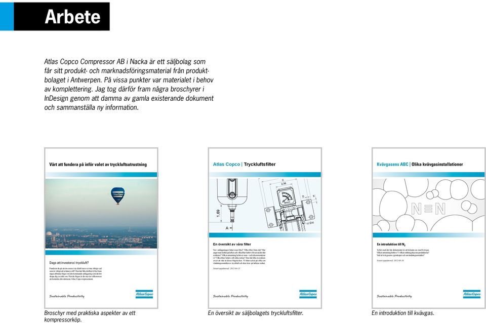 E F T Värt att fundera på inför valet av tryckluftsutrustning Atlas Copco Tryckluftsfilter Kvävgasens ABC Olika kvävgasinstallationer A B C 2,56 D H 1,69 A U (2x) Dags att investera i tryckluft?