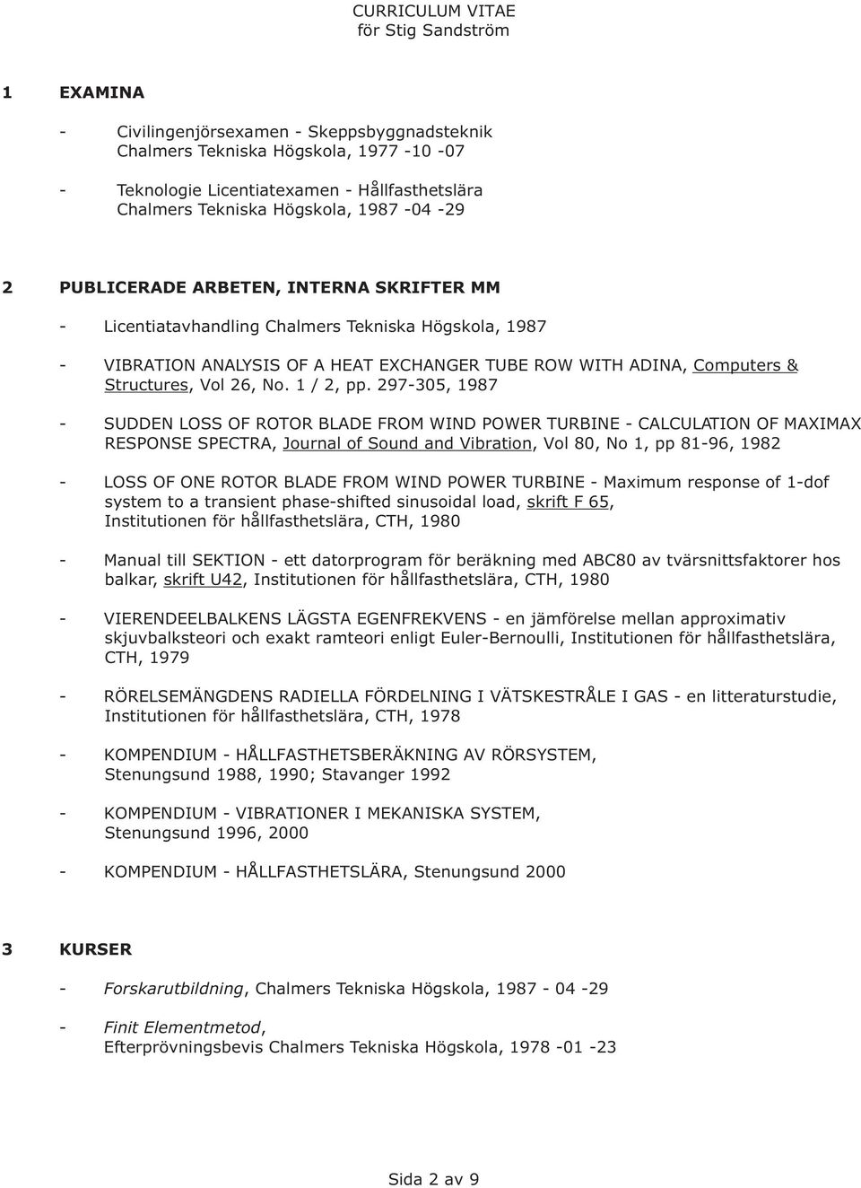 297-305, 1987 - SUDDEN LOSS OF ROTOR BLADE FROM WIND POWER TURBINE - CALCULATION OF MAXIMAX RESPONSE SPECTRA, Journal of Sound and Vibration, Vol 80, No 1, pp 81-96, 1982 - LOSS OF ONE ROTOR BLADE